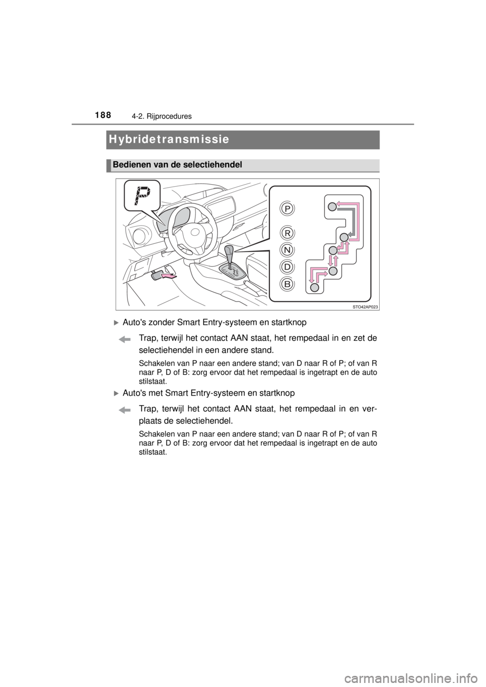 TOYOTA YARIS HYBRID 2014  Instructieboekje (in Dutch) 1884-2. Rijprocedures
YARIS_HV_WE_52E13E
Hybridetransmissie
Autos zonder Smart Entry-systeem en startknop
Trap, terwijl het contact AAN staat, het rempedaal in en zet de
selectiehendel in een ande