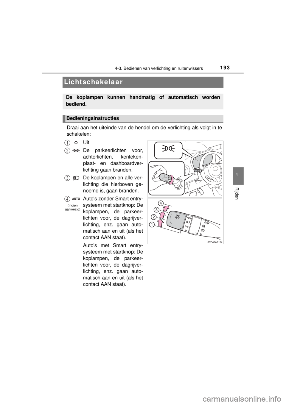 TOYOTA YARIS HYBRID 2014  Instructieboekje (in Dutch) 193
4
4-3. Bedienen van verlichting en ruitenwissers
Rijden
YARIS_HV_WE_52E13E
Lichtschakelaar
Draai aan het uiteinde van de hendel om de verlichting als volgt in te
schakelen:
Uit
De parkeerlichten v