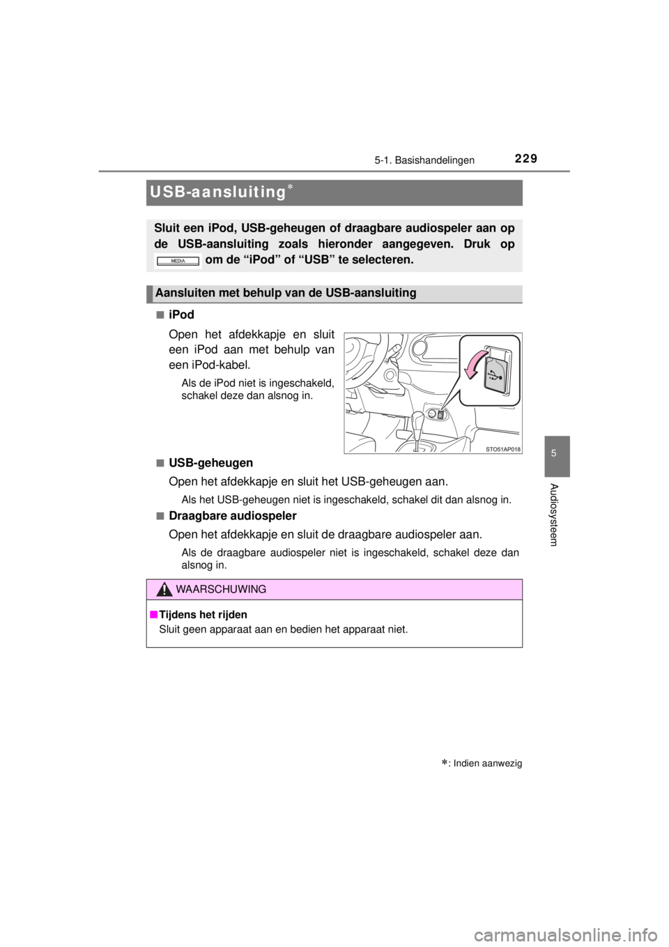 TOYOTA YARIS HYBRID 2014  Instructieboekje (in Dutch) 229
5
5-1. Basishandelingen
Audiosysteem
YARIS_HV_WE_52E13E
USB-aansluiting
■iPod
Open het afdekkapje en sluit
een iPod aan met behulp van
een iPod-kabel.
Als de iPod niet is ingeschakeld,
schake