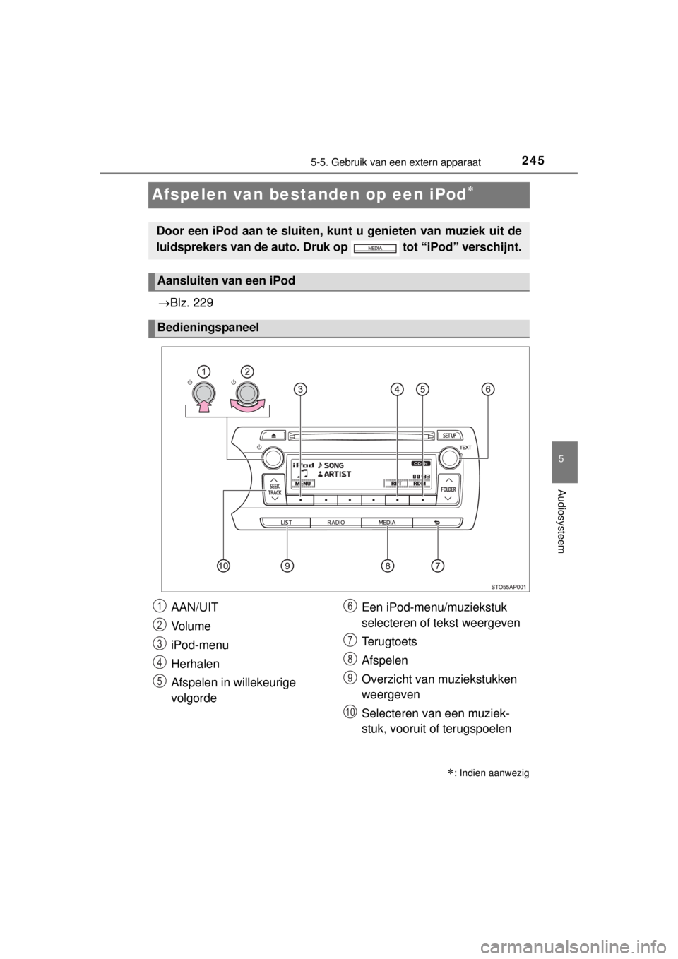 TOYOTA YARIS HYBRID 2014  Instructieboekje (in Dutch) 245
5
5-5. Gebruik van een extern apparaat
Audiosysteem
YARIS_HV_WE_52E13E
Afspelen van bestanden op een iPod
Blz. 229
: Indien aanwezig
Door een iPod aan te sluiten, kunt u genieten van muzi