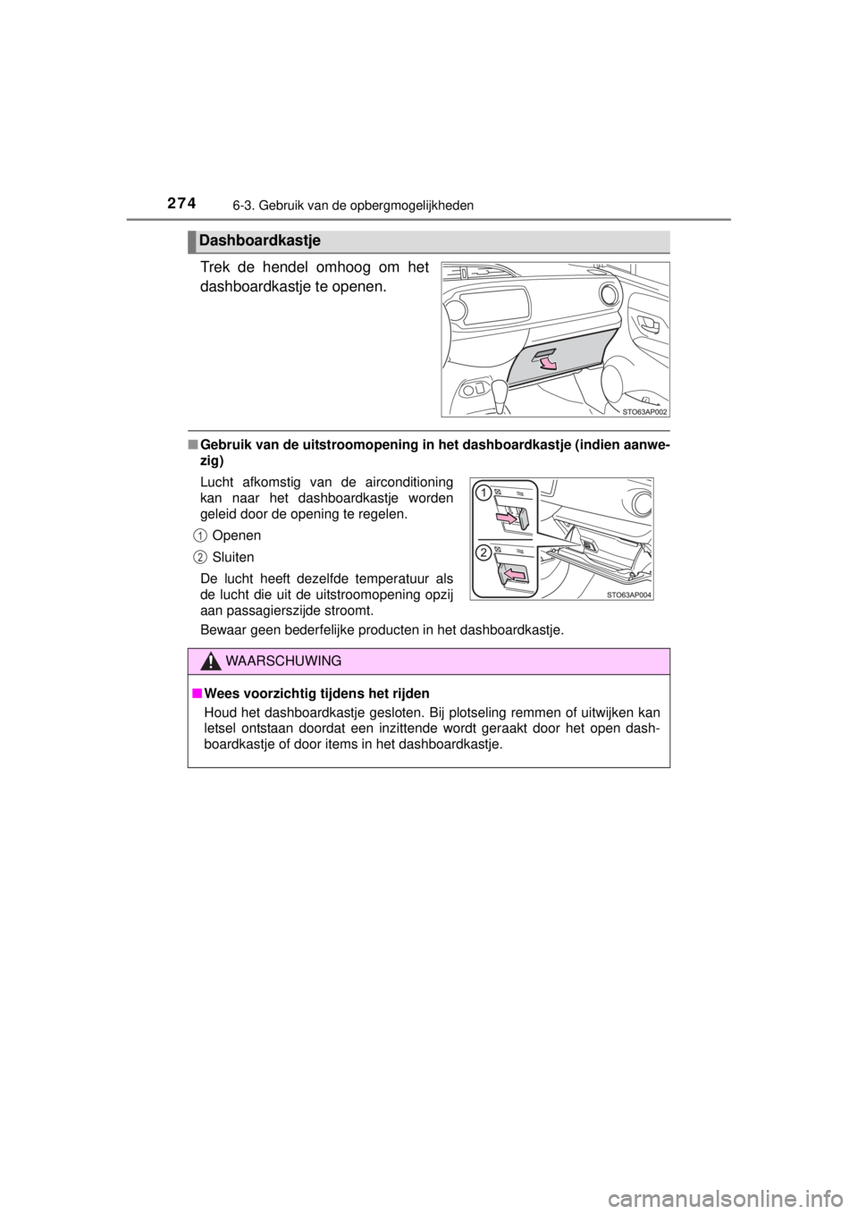 TOYOTA YARIS HYBRID 2014  Instructieboekje (in Dutch) 2746-3. Gebruik van de opbergmogelijkheden
YARIS_HV_WE_52E13E
Trek de hendel omhoog om het
dashboardkastje te openen.
■Gebruik van de uitstroomopening in het dashboardkastje (indien aanwe-
zig)
Bewa