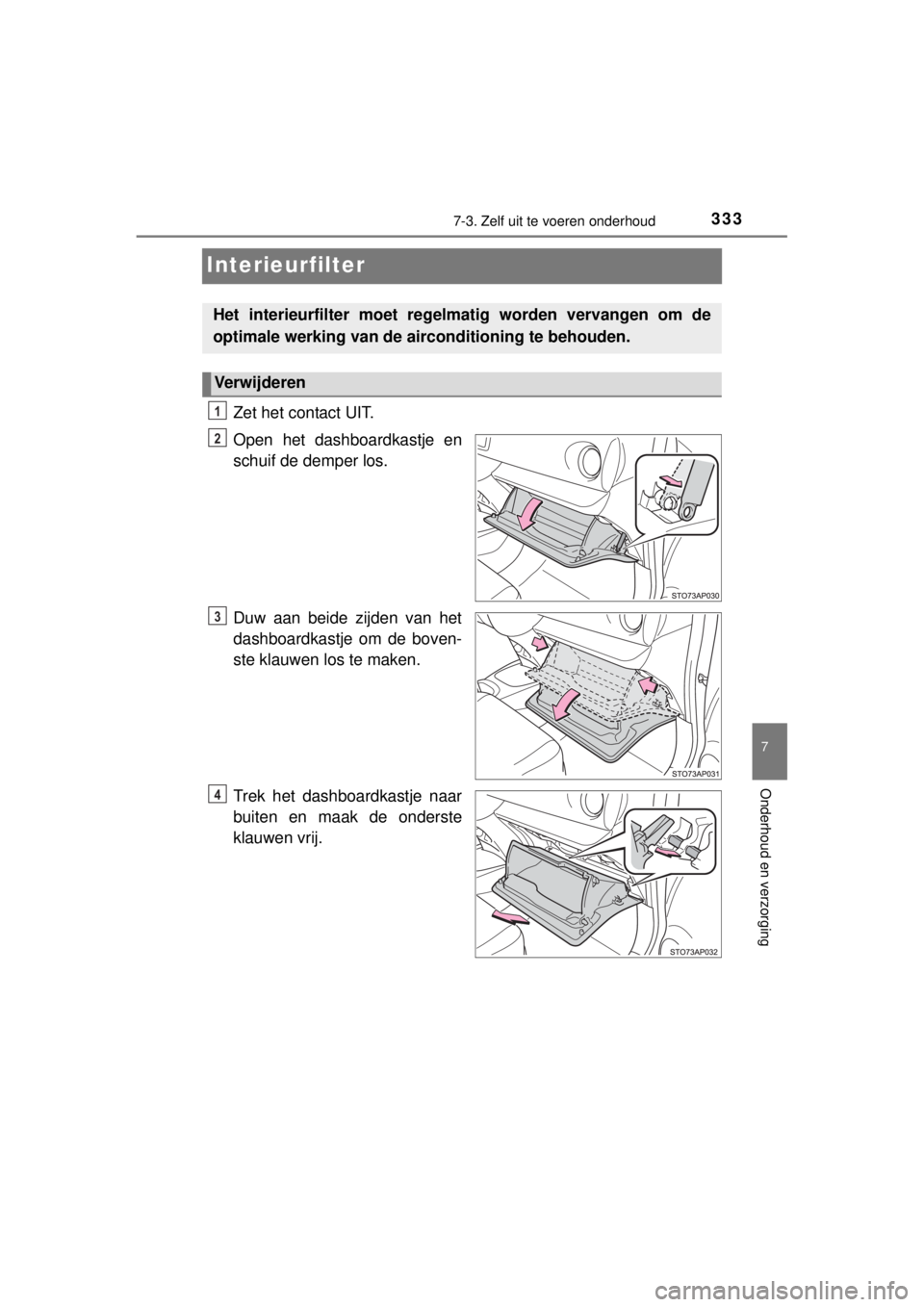 TOYOTA YARIS HYBRID 2014  Instructieboekje (in Dutch) 3337-3. Zelf uit te voeren onderhoud
7
Onderhoud en verzorging
YARIS_HV_WE_52E13E
Interieurfilter
Zet het contact UIT.
Open het dashboardkastje en
schuif de demper los.
Duw aan beide zijden van het
da