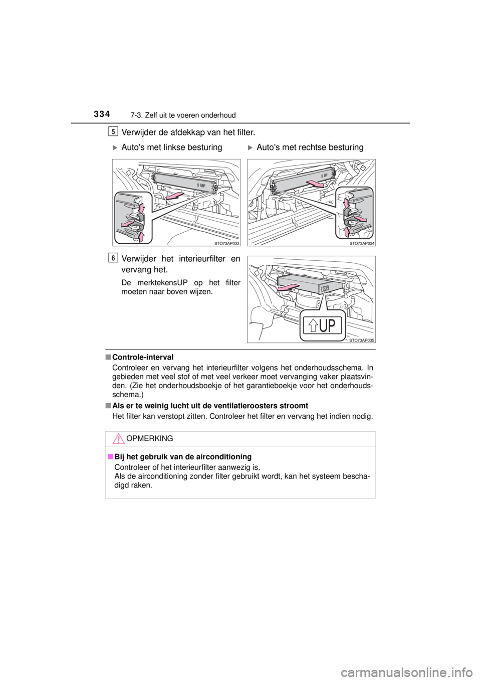 TOYOTA YARIS HYBRID 2014  Instructieboekje (in Dutch) 3347-3. Zelf uit te voeren onderhoud
YARIS_HV_WE_52E13E
Verwijder de afdekkap van het filter.
Verwijder het interieurfilter en
vervang het.
De merktekensUP op het filter
moeten naar boven wijzen.
■C