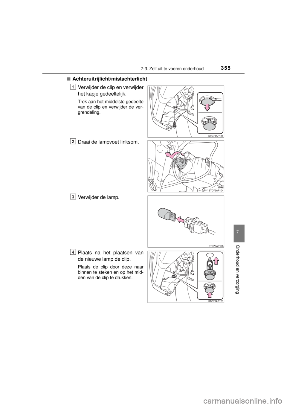 TOYOTA YARIS HYBRID 2014  Instructieboekje (in Dutch) 3557-3. Zelf uit te voeren onderhoud
7
Onderhoud en verzorging
YARIS_HV_WE_52E13E■
Achteruitrijlicht/mistachterlicht
Verwijder de clip en verwijder
het kapje gedeeltelijk.
Trek aan het middelste ged