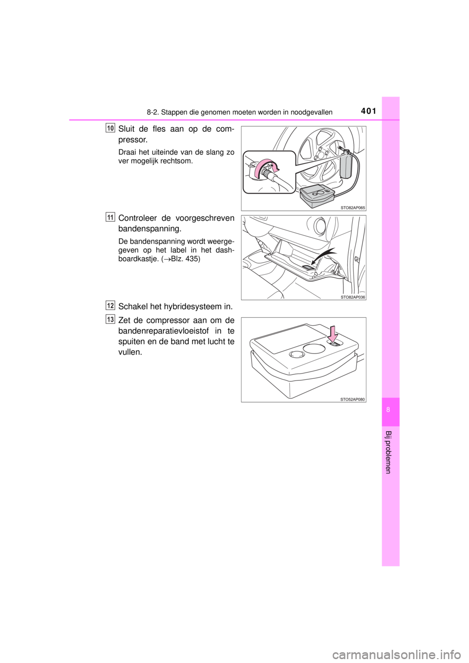 TOYOTA YARIS HYBRID 2014 Instructieboekje (in Dutch) 4018-2. Stappen die genomen moeten worden in noodgevallen
8
Bij problemen
YARIS_HV_WE_52E13E
Sluit de fles aan op de com-
pressor.
Draai het uiteinde van de slang zo
ver mogelijk rechtsom.
Controleer TOYOTA YARIS HYBRID 2014 Instructieboekje (in Dutch) 4018-2. Stappen die genomen moeten worden in noodgevallen
8
Bij problemen
YARIS_HV_WE_52E13E
Sluit de fles aan op de com-
pressor.
Draai het uiteinde van de slang zo
ver mogelijk rechtsom.
Controleer