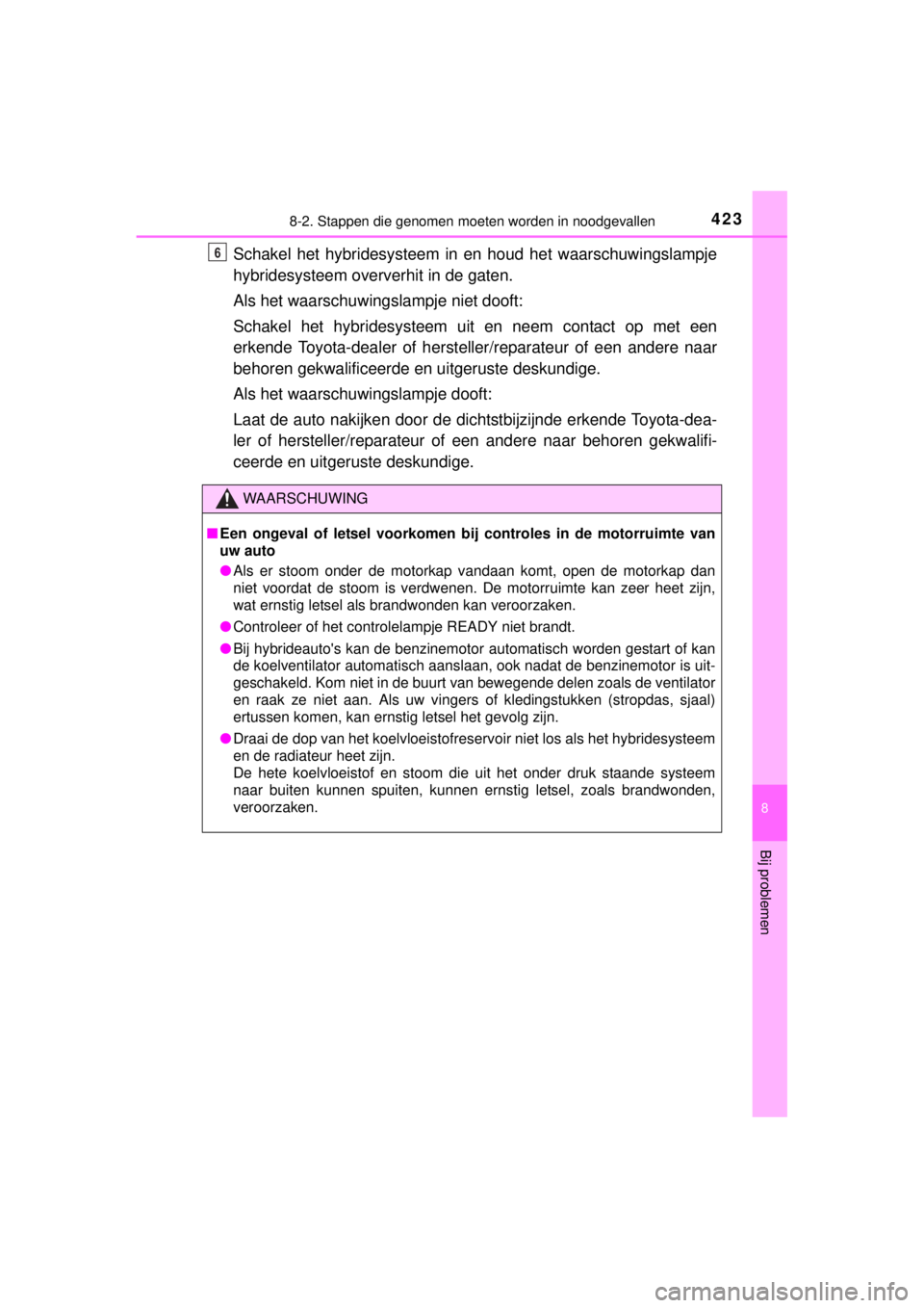 TOYOTA YARIS HYBRID 2014  Instructieboekje (in Dutch) 4238-2. Stappen die genomen moeten worden in noodgevallen
8
Bij problemen
YARIS_HV_WE_52E13E
Schakel het hybridesysteem in en houd het waarschuwingslampje
hybridesysteem oververhit in de gaten.
Als he