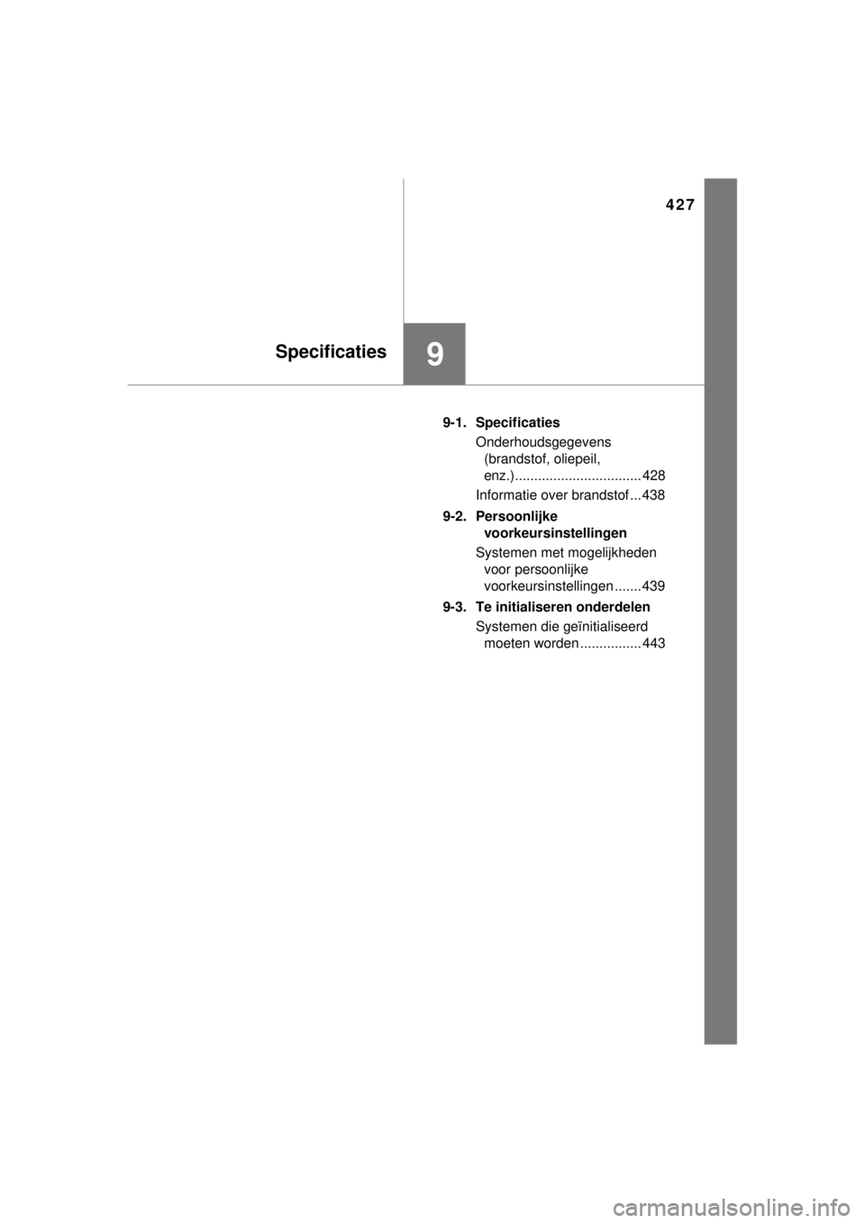 TOYOTA YARIS HYBRID 2014  Instructieboekje (in Dutch) 427
9Specificaties
YARIS_HV_WE_52E13E9-1. Specificaties
Onderhoudsgegevens 
(brandstof, oliepeil, 
enz.)................................. 428
Informatie over brandstof ... 438
9-2. Persoonlijke 
voork