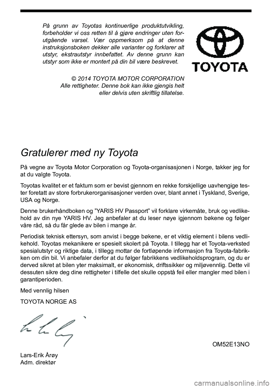 TOYOTA YARIS HYBRID 2014 Instruksjoner for bruk (in Norwegian) På grunn av Toyotas kontinuerlige produktutvikling,
forbeholder vi oss retten til å gjøre endringer uten for-
utgående varsel. Vær oppmerksom på at denne
instruksjonsboken dekker alle varianter TOYOTA YARIS HYBRID 2014 Instruksjoner for bruk (in Norwegian) På grunn av Toyotas kontinuerlige produktutvikling,
forbeholder vi oss retten til å gjøre endringer uten for-
utgående varsel. Vær oppmerksom på at denne
instruksjonsboken dekker alle varianter