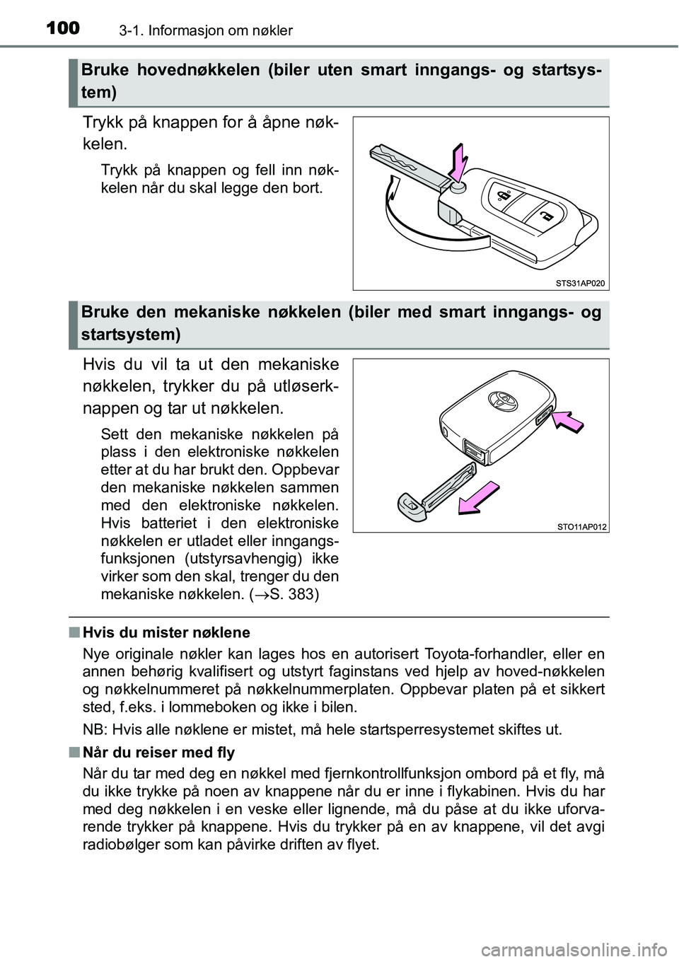 TOYOTA YARIS HYBRID 2014  Instruksjoner for bruk (in Norwegian) 1003-1. Informasjon om nøkler
Trykk på knappen for å åpne nøk-
kelen.
Trykk på knappen og fell inn nøk-
kelen når du skal legge den bort.
Hvis du vil ta ut den mekaniske
nøkkelen, trykker du 