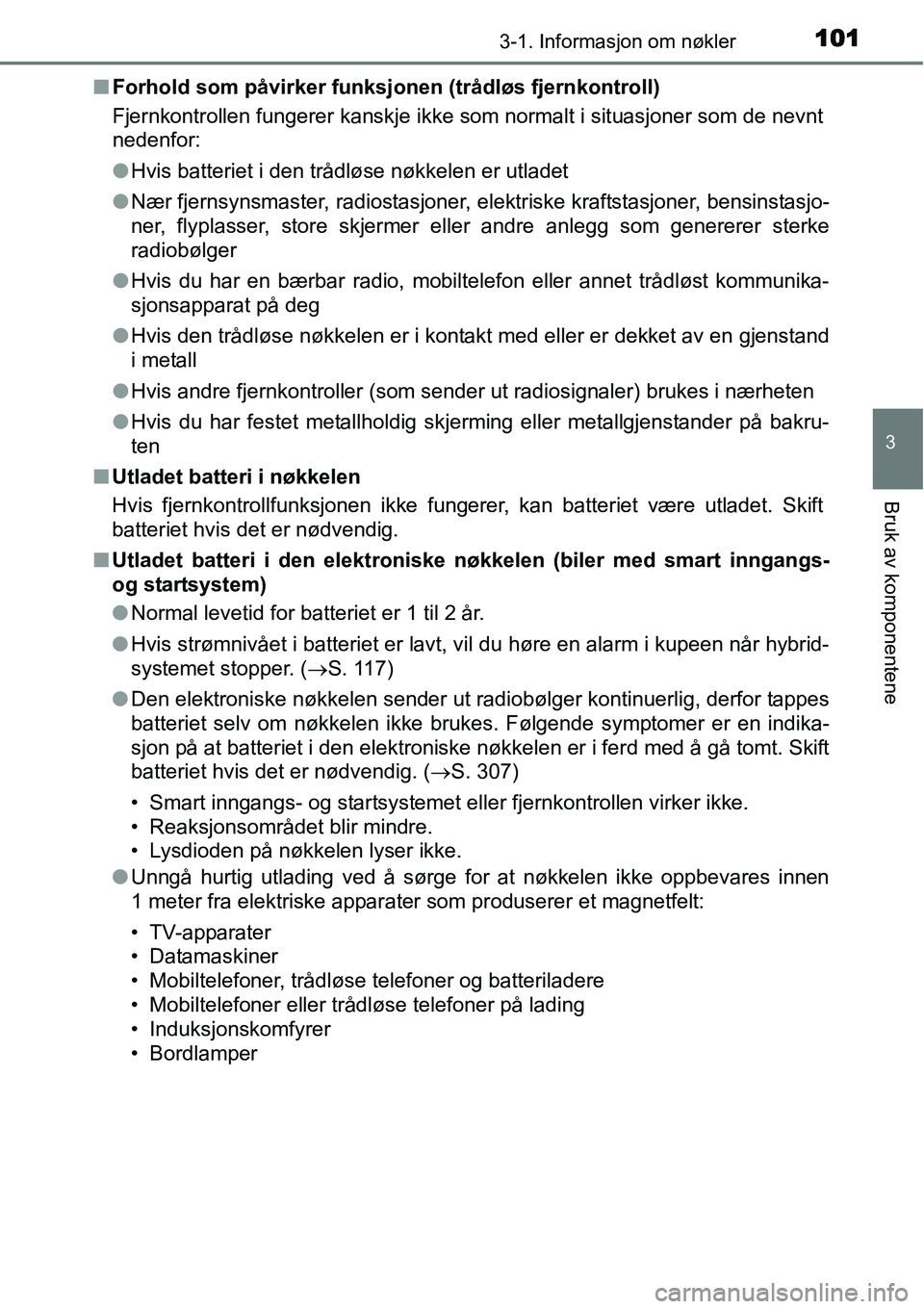 TOYOTA YARIS HYBRID 2014  Instruksjoner for bruk (in Norwegian) 1013-1. Informasjon om nøkler
3
Bruk av komponentene
■Forhold som påvirker funksjonen (trådløs fjernkontroll)
Fjernkontrollen fungerer kanskje ikke som normalt i situasjoner som de nevnt
nedenfo