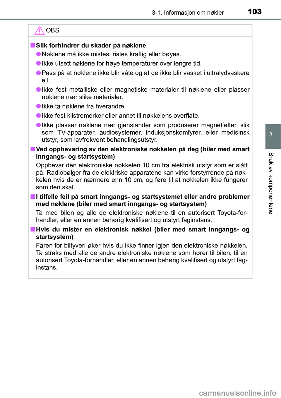 TOYOTA YARIS HYBRID 2014  Instruksjoner for bruk (in Norwegian) 1033-1. Informasjon om nøkler
3
Bruk av komponentene
OBS
■Slik forhindrer du skader på nøklene
●Nøklene må ikke mistes, ristes kraftig eller bøyes.
●Ikke utsett nøklene for høye temperat