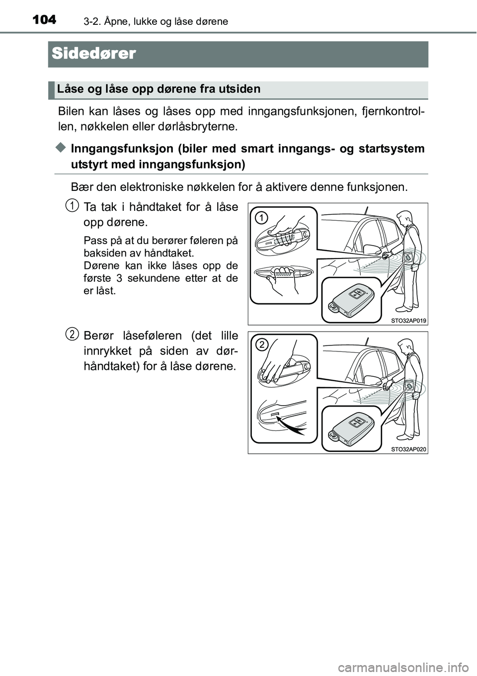 TOYOTA YARIS HYBRID 2014  Instruksjoner for bruk (in Norwegian) 1043-2. Åpne, lukke og låse dørene
Sidedører
Bilen kan låses og låses opp med inngangsfunksjonen, fjernkontrol-
len, nøkkelen eller dørlåsbryterne.
◆Inngangsfunksjon (biler med smart inngan