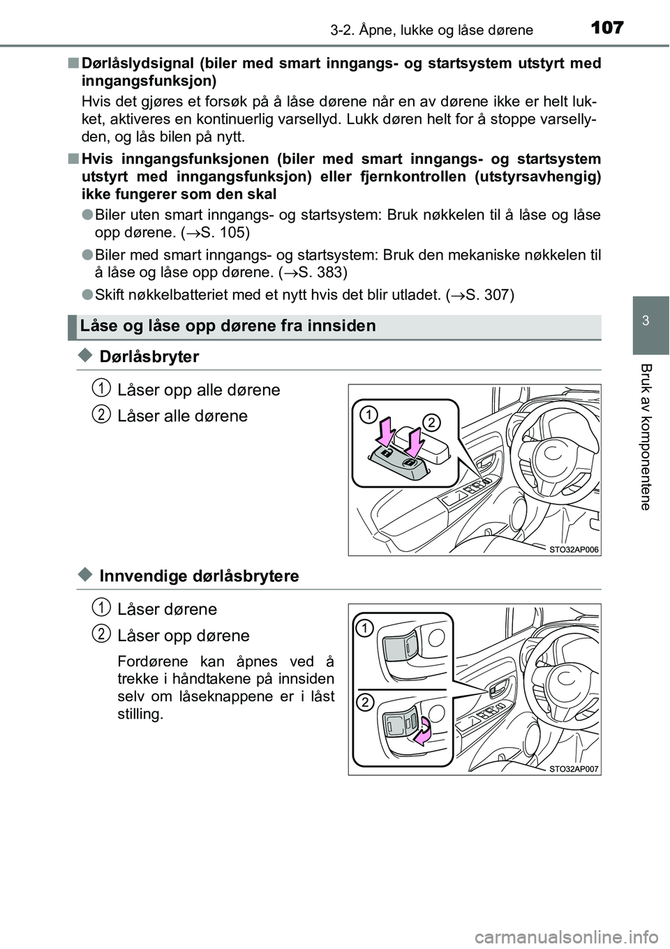 TOYOTA YARIS HYBRID 2014  Instruksjoner for bruk (in Norwegian) 1073-2. Åpne, lukke og låse dørene
3
Bruk av komponentene
■Dørlåslydsignal (biler med smart inngangs- og startsystem utstyrt med
inngangsfunksjon)
Hvis det gjøres et forsøk på å låse døre
