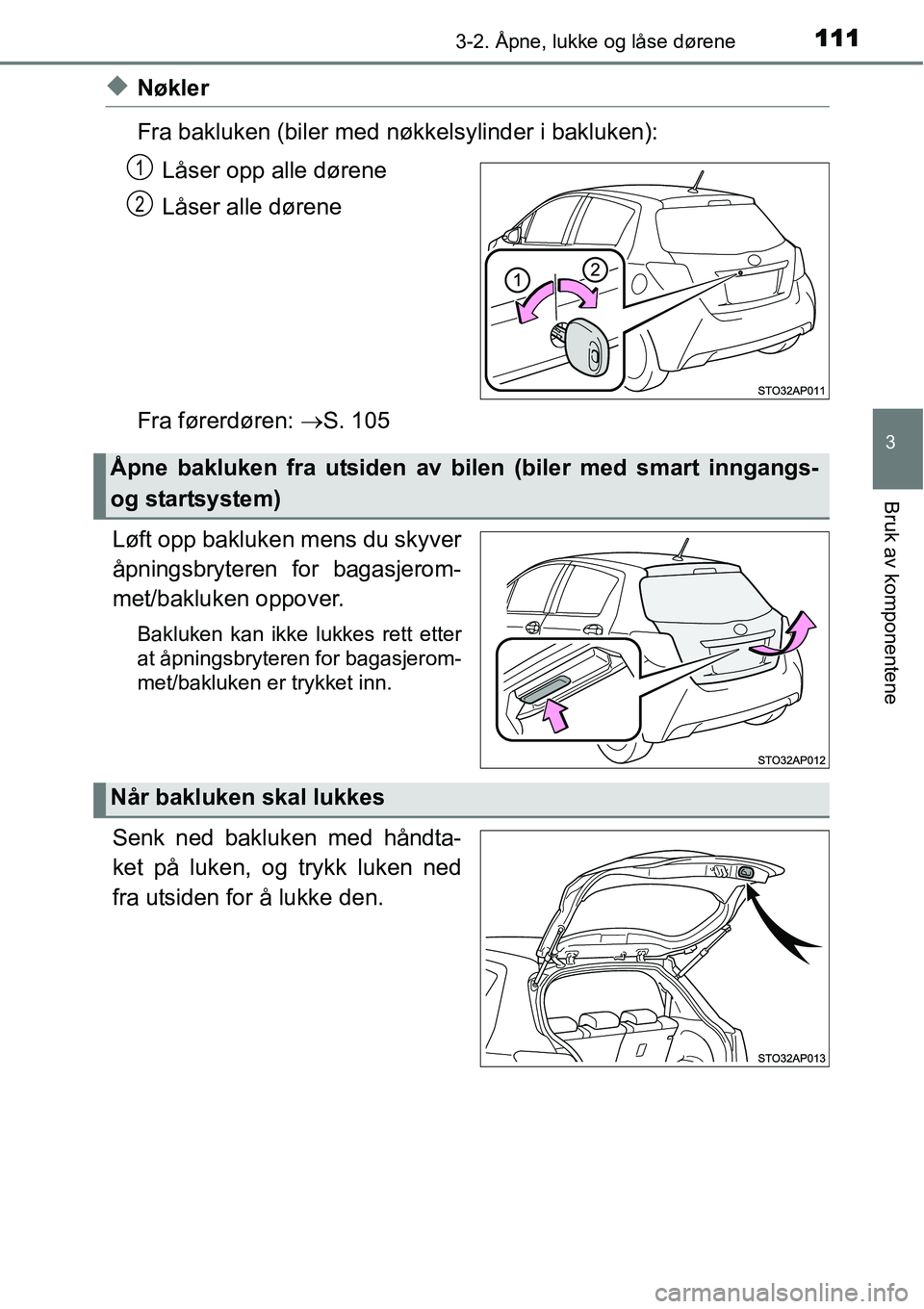 TOYOTA YARIS HYBRID 2014 Instruksjoner for bruk (in Norwegian) 1113-2. Åpne, lukke og låse dørene
3
Bruk av komponentene
◆Nøkler
Fra bakluken (biler med nøkkelsylinder i bakluken):
Låser opp alle dørene
Låser alle dørene
Fra førerdøren: →S. 105
Lø TOYOTA YARIS HYBRID 2014 Instruksjoner for bruk (in Norwegian) 1113-2. Åpne, lukke og låse dørene
3
Bruk av komponentene
◆Nøkler
Fra bakluken (biler med nøkkelsylinder i bakluken):
Låser opp alle dørene
Låser alle dørene
Fra førerdøren: →S. 105
Lø