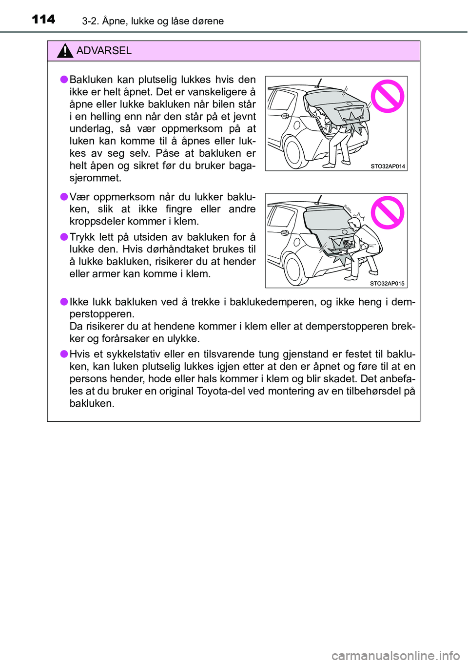 TOYOTA YARIS HYBRID 2014 Instruksjoner for bruk (in Norwegian) 1143-2. Åpne, lukke og låse dørene
ADVARSEL
●Ikke lukk bakluken ved å trekke i baklukedemperen, og ikke heng i dem-
perstopperen.
Da risikerer du at hendene kommer i klem eller at demperstoppere TOYOTA YARIS HYBRID 2014 Instruksjoner for bruk (in Norwegian) 1143-2. Åpne, lukke og låse dørene
ADVARSEL
●Ikke lukk bakluken ved å trekke i baklukedemperen, og ikke heng i dem-
perstopperen.
Da risikerer du at hendene kommer i klem eller at demperstoppere
