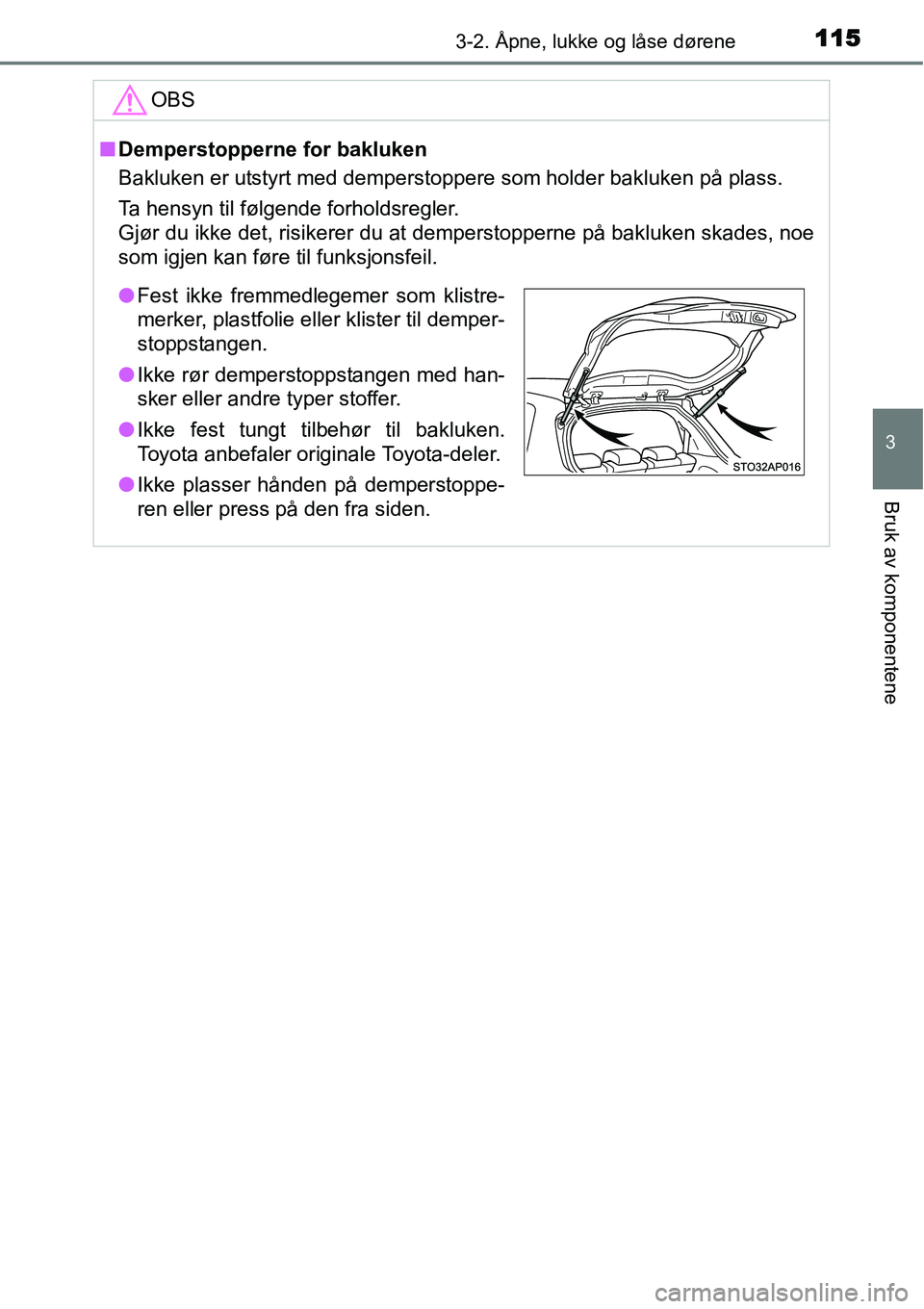 TOYOTA YARIS HYBRID 2014 Instruksjoner for bruk (in Norwegian) 1153-2. Åpne, lukke og låse dørene
3
Bruk av komponentene
OBS
■Demperstopperne for bakluken
Bakluken er utstyrt med demperstoppere som holder bakluken på plass.
Ta hensyn til følgende forholdsr TOYOTA YARIS HYBRID 2014 Instruksjoner for bruk (in Norwegian) 1153-2. Åpne, lukke og låse dørene
3
Bruk av komponentene
OBS
■Demperstopperne for bakluken
Bakluken er utstyrt med demperstoppere som holder bakluken på plass.
Ta hensyn til følgende forholdsr