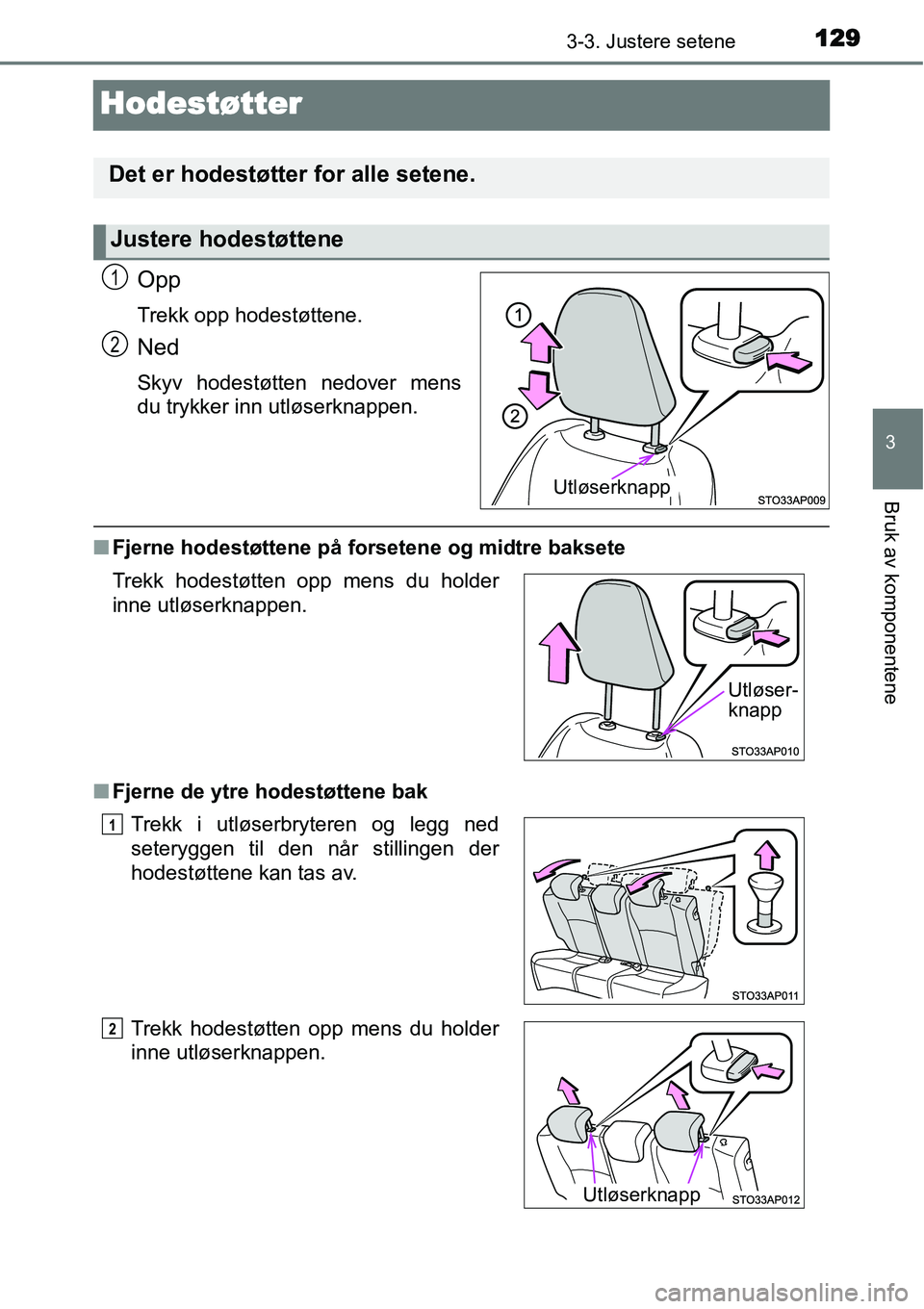 TOYOTA YARIS HYBRID 2014  Instruksjoner for bruk (in Norwegian) 129
3
3-3. Justere setene
Bruk av komponentene
Hodestøtter
Opp
Trekk opp hodestøttene.
Ned
Skyv hodestøtten nedover mens
du trykker inn utløserknappen.
■Fjerne hodestøttene på forsetene og mid