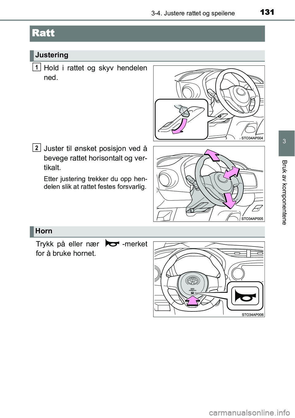 TOYOTA YARIS HYBRID 2014  Instruksjoner for bruk (in Norwegian) 131
3
3-4. Justere rattet og speilene
Bruk av komponentene
Ratt
Hold i rattet og skyv hendelen
ned.
Juster til ønsket posisjon ved å
bevege rattet horisontalt og ver-
tikalt.
Etter justering trekker