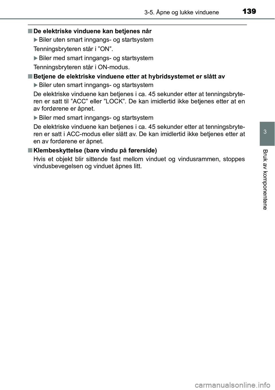 TOYOTA YARIS HYBRID 2014  Instruksjoner for bruk (in Norwegian) 1393-5. Åpne og lukke vinduene
3
Bruk av komponentene
■De elektriske vinduene kan betjenes når
�XBiler uten smart inngangs- og startsystem
Tenningsbryteren står i ”ON”.
�XBiler med smart inng