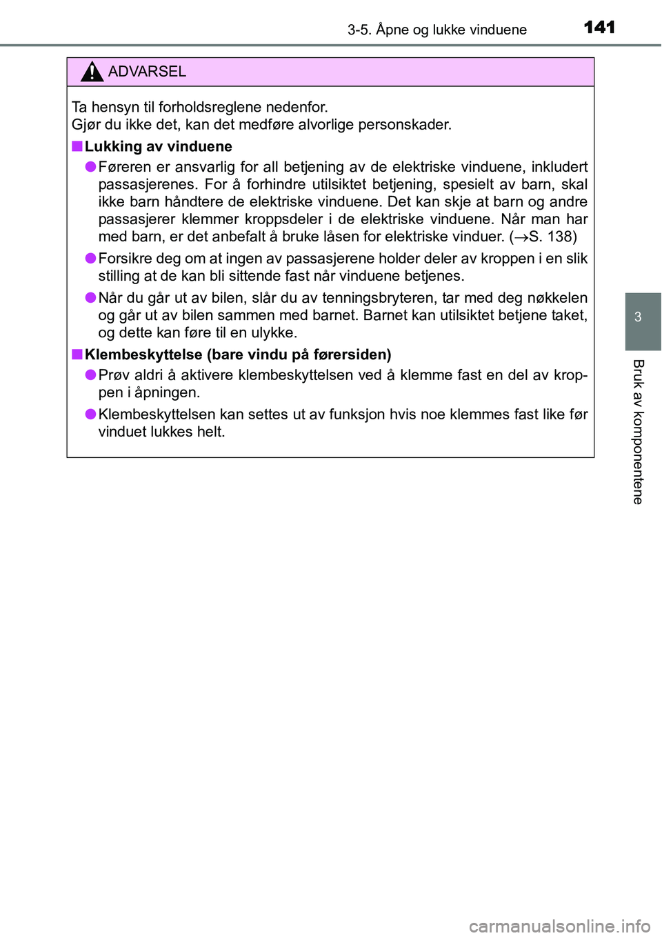 TOYOTA YARIS HYBRID 2014  Instruksjoner for bruk (in Norwegian) 1413-5. Åpne og lukke vinduene
3
Bruk av komponentene
ADVARSEL
Ta hensyn til forholdsreglene nedenfor. 
Gjør du ikke det, kan det medføre alvorlige personskader.
■Lukking av vinduene
●Føreren 