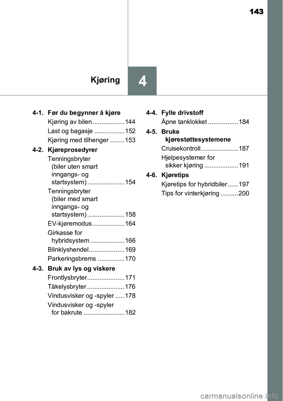 TOYOTA YARIS HYBRID 2014  Instruksjoner for bruk (in Norwegian) 143
4Kjøring
4-1. Før du begynner å kjøre
Kjøring av bilen .................. 144
Last og bagasje ................. 152
Kjøring med tilhenger ........ 153
4-2. Kjøreprosedyrer
Tenningsbryter 
(