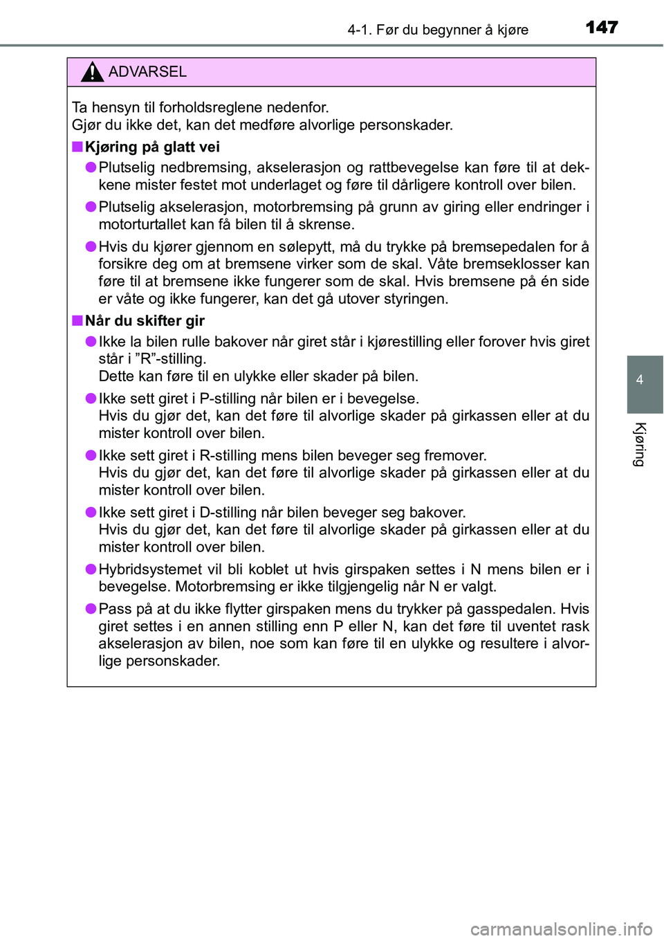 TOYOTA YARIS HYBRID 2014  Instruksjoner for bruk (in Norwegian) 1474-1. Før du begynner å kjøre
4
Kjøring
ADVARSEL
Ta hensyn til forholdsreglene nedenfor. 
Gjør du ikke det, kan det medføre alvorlige personskader.
■Kjøring på glatt vei
●Plutselig nedbr