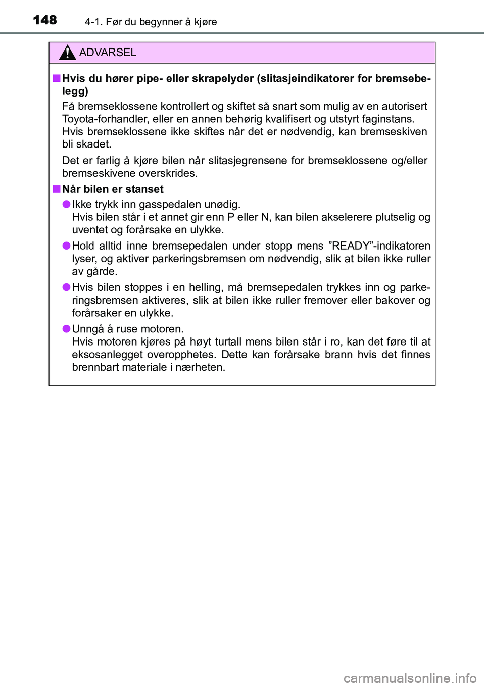 TOYOTA YARIS HYBRID 2014  Instruksjoner for bruk (in Norwegian) 1484-1. Før du begynner å kjøre
ADVARSEL
■Hvis du hører pipe- eller skrapelyder (slitasjeindikatorer for bremsebe-
legg)
Få bremseklossene kontrollert og skiftet så snart som mulig av en autor