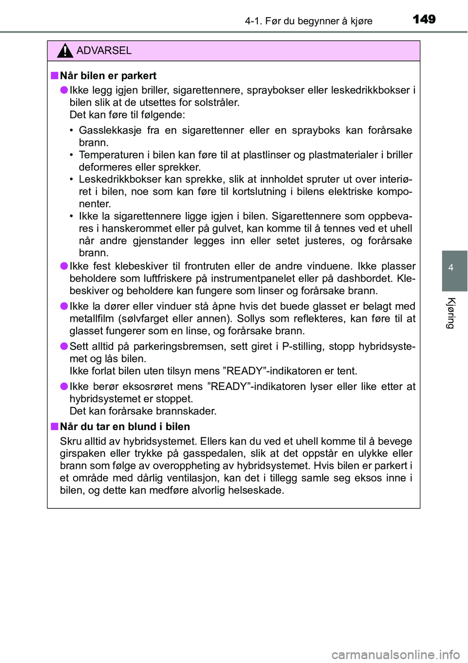 TOYOTA YARIS HYBRID 2014 Instruksjoner for bruk (in Norwegian) 1494-1. Før du begynner å kjøre
4
Kjøring
ADVARSEL
■Når bilen er parkert
●Ikke legg igjen briller, sigarettennere, spraybokser eller leskedrikkbokser i
bilen slik at de utsettes for solstrål TOYOTA YARIS HYBRID 2014 Instruksjoner for bruk (in Norwegian) 1494-1. Før du begynner å kjøre
4
Kjøring
ADVARSEL
■Når bilen er parkert
●Ikke legg igjen briller, sigarettennere, spraybokser eller leskedrikkbokser i
bilen slik at de utsettes for solstrål