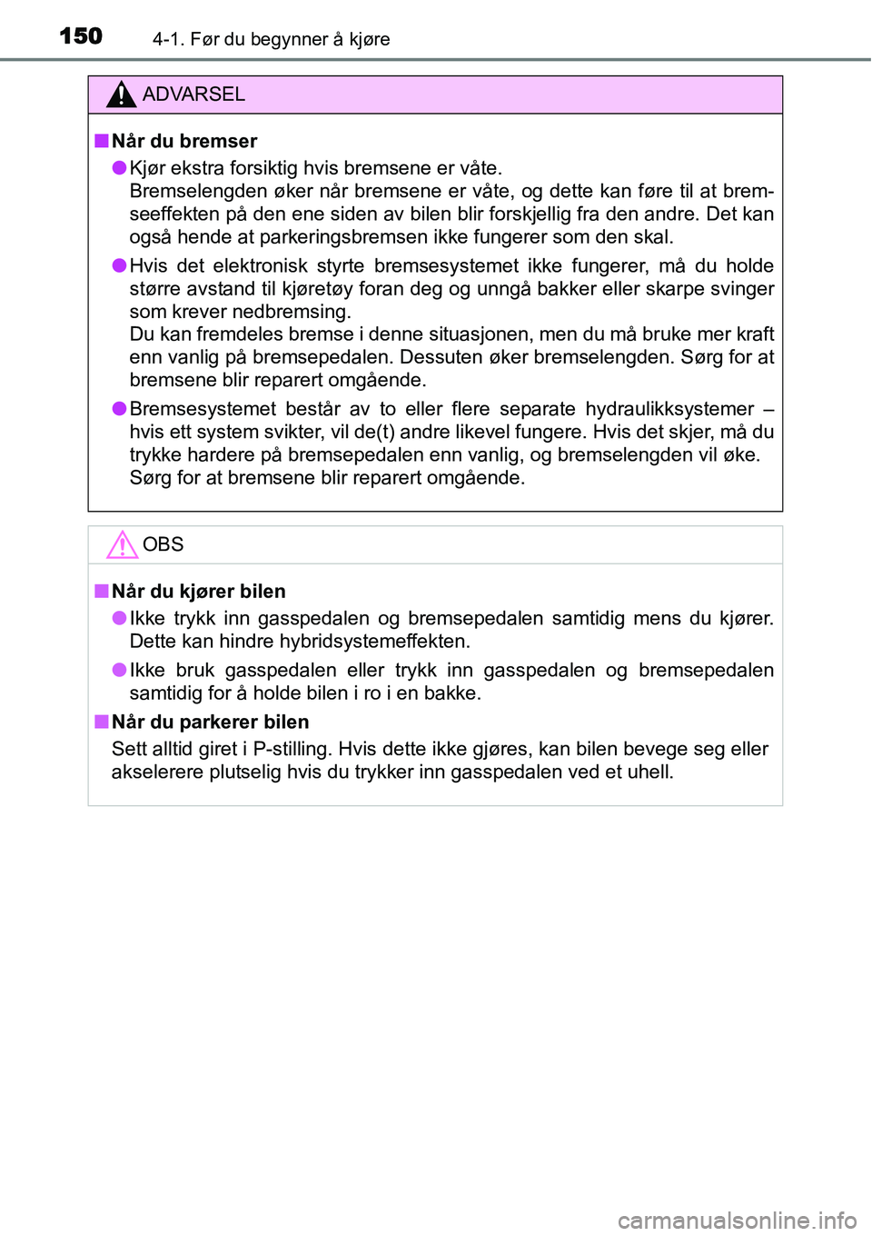 TOYOTA YARIS HYBRID 2014 Instruksjoner for bruk (in Norwegian) 1504-1. Før du begynner å kjøre
ADVARSEL
■Når du bremser
●Kjør ekstra forsiktig hvis bremsene er våte.
Bremselengden øker når bremsene er våte, og dette kan føre til at brem-
seeffekten TOYOTA YARIS HYBRID 2014 Instruksjoner for bruk (in Norwegian) 1504-1. Før du begynner å kjøre
ADVARSEL
■Når du bremser
●Kjør ekstra forsiktig hvis bremsene er våte.
Bremselengden øker når bremsene er våte, og dette kan føre til at brem-
seeffekten