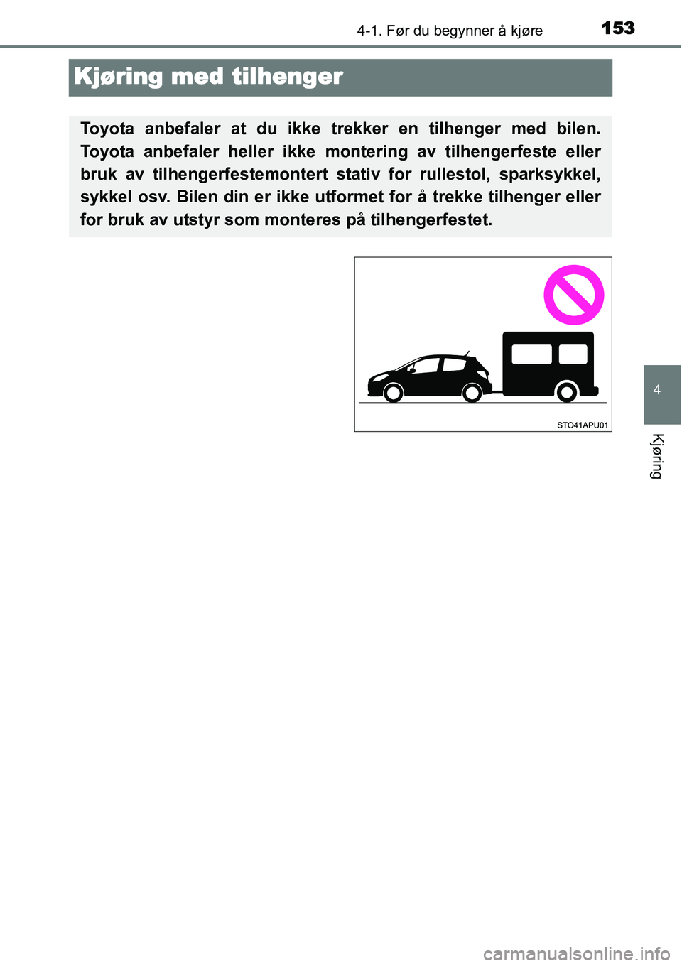 TOYOTA YARIS HYBRID 2014 Instruksjoner for bruk (in Norwegian) 153
4
4-1. Før du begynner å kjøre
Kjøring
Kjøring med tilhenger
Toyota anbefaler at du ikke trekker en tilhenger med bilen.
Toyota anbefaler heller ikke montering av tilhengerfeste eller
bruk av TOYOTA YARIS HYBRID 2014 Instruksjoner for bruk (in Norwegian) 153
4
4-1. Før du begynner å kjøre
Kjøring
Kjøring med tilhenger
Toyota anbefaler at du ikke trekker en tilhenger med bilen.
Toyota anbefaler heller ikke montering av tilhengerfeste eller
bruk av