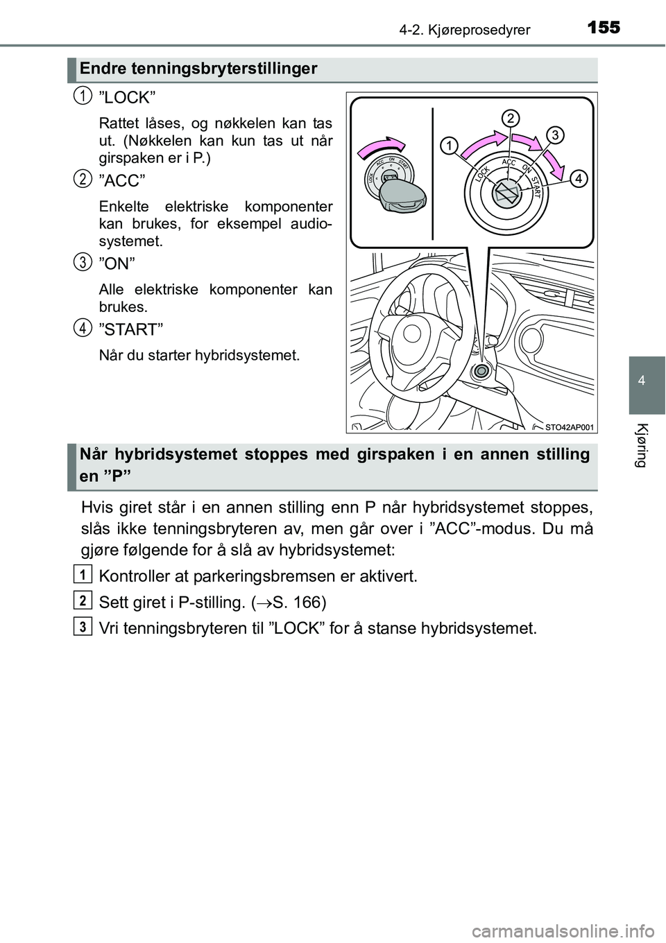 TOYOTA YARIS HYBRID 2014 Instruksjoner for bruk (in Norwegian) 1554-2. Kjøreprosedyrer
4
Kjøring
”LOCK”
Rattet låses, og nøkkelen kan tas
ut. (Nøkkelen kan kun tas ut når
girspaken er i P.)
”ACC”
Enkelte elektriske komponenter
kan brukes, for eksemp TOYOTA YARIS HYBRID 2014 Instruksjoner for bruk (in Norwegian) 1554-2. Kjøreprosedyrer
4
Kjøring
”LOCK”
Rattet låses, og nøkkelen kan tas
ut. (Nøkkelen kan kun tas ut når
girspaken er i P.)
”ACC”
Enkelte elektriske komponenter
kan brukes, for eksemp