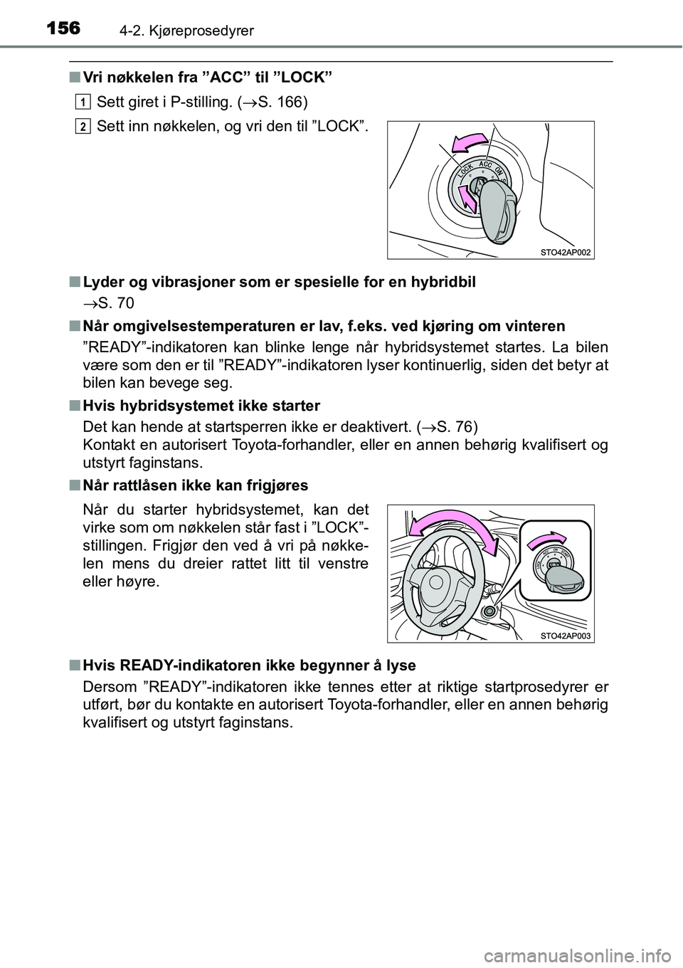 TOYOTA YARIS HYBRID 2014 Instruksjoner for bruk (in Norwegian) 1564-2. Kjøreprosedyrer
■Vri nøkkelen fra ”ACC” til ”LOCK”
Sett giret i P-stilling. (→S. 166)
■Lyder og vibrasjoner som er spesielle for en hybridbil
→S. 70
■Når omgivelsestempera TOYOTA YARIS HYBRID 2014 Instruksjoner for bruk (in Norwegian) 1564-2. Kjøreprosedyrer
■Vri nøkkelen fra ”ACC” til ”LOCK”
Sett giret i P-stilling. (→S. 166)
■Lyder og vibrasjoner som er spesielle for en hybridbil
→S. 70
■Når omgivelsestempera