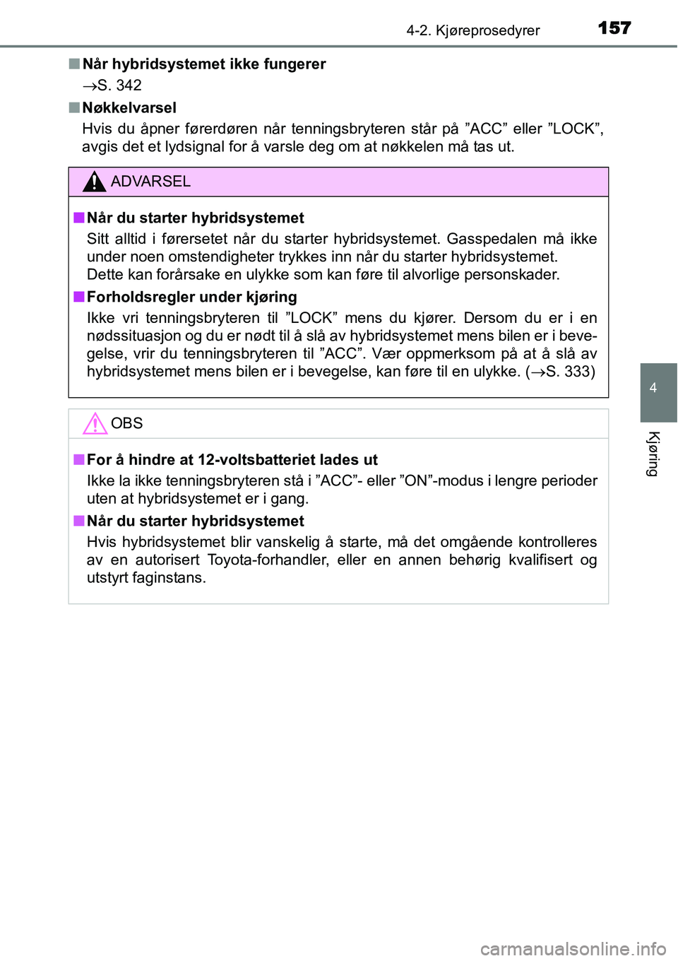TOYOTA YARIS HYBRID 2014 Instruksjoner for bruk (in Norwegian) 1574-2. Kjøreprosedyrer
4
Kjøring
■Når hybridsystemet ikke fungerer
→S. 342
■Nøkkelvarsel
Hvis du åpner førerdøren når tenningsbryteren står på ”ACC” eller ”LOCK”,
avgis det et TOYOTA YARIS HYBRID 2014 Instruksjoner for bruk (in Norwegian) 1574-2. Kjøreprosedyrer
4
Kjøring
■Når hybridsystemet ikke fungerer
→S. 342
■Nøkkelvarsel
Hvis du åpner førerdøren når tenningsbryteren står på ”ACC” eller ”LOCK”,
avgis det et