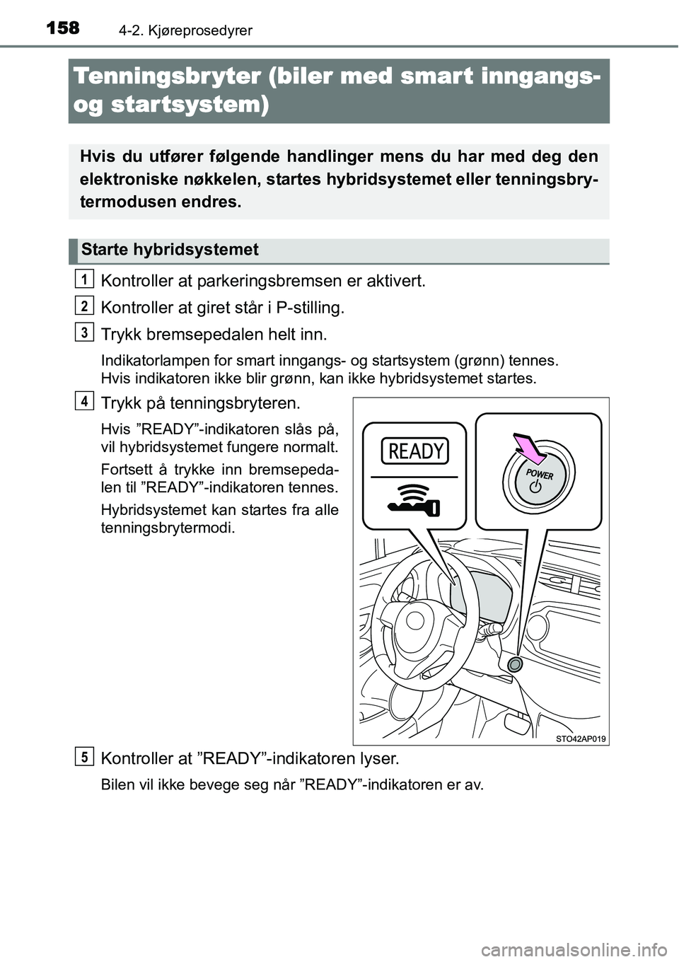 TOYOTA YARIS HYBRID 2014 Instruksjoner for bruk (in Norwegian) 1584-2. Kjøreprosedyrer
Tenningsbr yter (biler med smart inngangs-
og star tsystem)
Kontroller at parkeringsbremsen er aktivert.
Kontroller at giret står i P-stilling.
Trykk bremsepedalen helt inn. TOYOTA YARIS HYBRID 2014 Instruksjoner for bruk (in Norwegian) 1584-2. Kjøreprosedyrer
Tenningsbr yter (biler med smart inngangs-
og star tsystem)
Kontroller at parkeringsbremsen er aktivert.
Kontroller at giret står i P-stilling.
Trykk bremsepedalen helt inn.