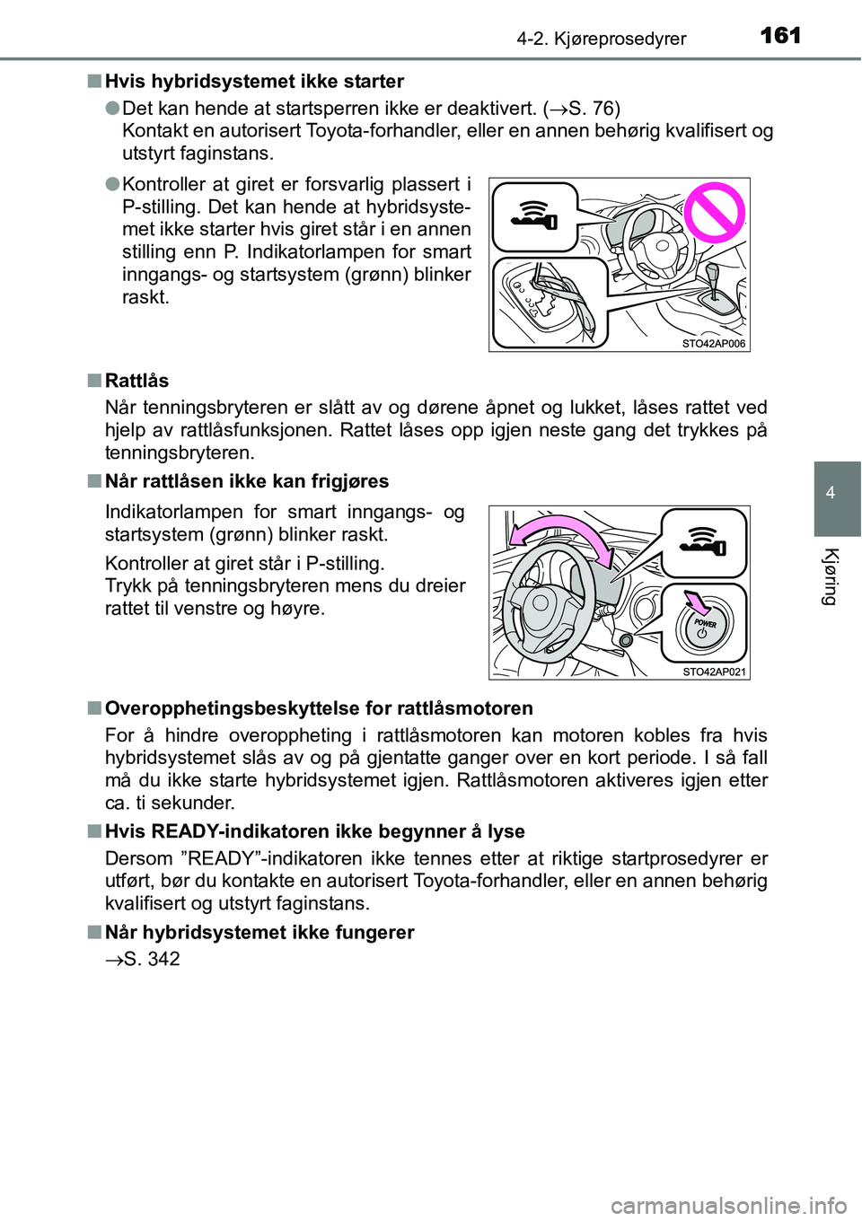 TOYOTA YARIS HYBRID 2014  Instruksjoner for bruk (in Norwegian) 1614-2. Kjøreprosedyrer
4
Kjøring
■Hvis hybridsystemet ikke starter
●Det kan hende at startsperren ikke er deaktivert. (→S. 76)
Kontakt en autorisert Toyota-forhandler, eller en annen behørig
