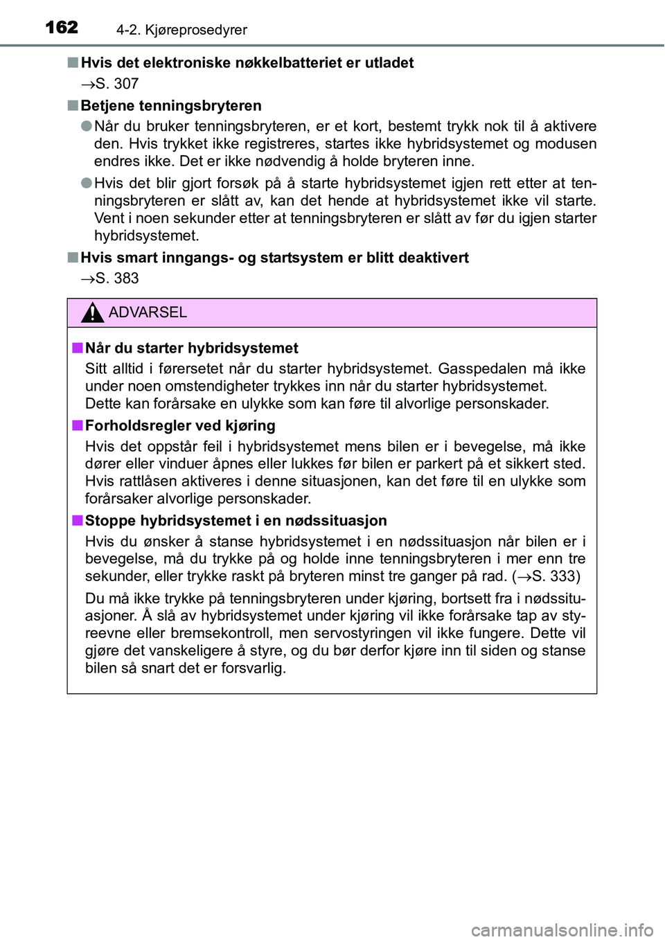 TOYOTA YARIS HYBRID 2014  Instruksjoner for bruk (in Norwegian) 1624-2. Kjøreprosedyrer
■Hvis det elektroniske nøkkelbatteriet er utladet
→S. 307
■Betjene tenningsbryteren
●Når du bruker tenningsbryteren, er et kort, bestemt trykk nok til å aktivere
de