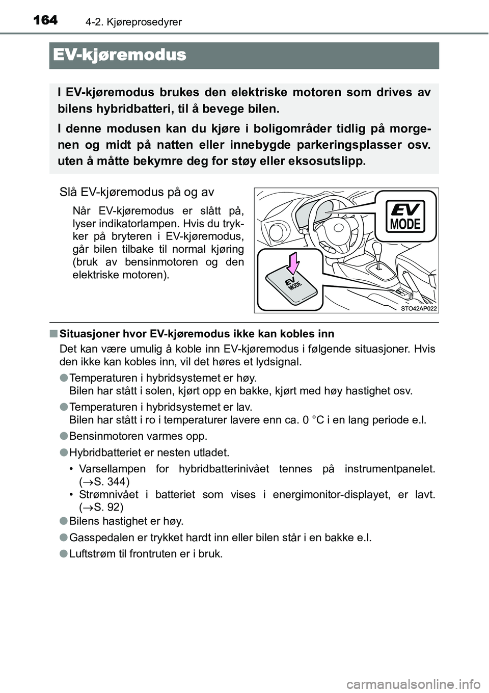 TOYOTA YARIS HYBRID 2014  Instruksjoner for bruk (in Norwegian) 1644-2. Kjøreprosedyrer
EV-kjøremodus
Slå EV-kjøremodus på og av
Når EV-kjøremodus er slått på,
lyser indikatorlampen. Hvis du tryk-
ker på bryteren i EV-kjøremodus,
går bilen tilbake til 