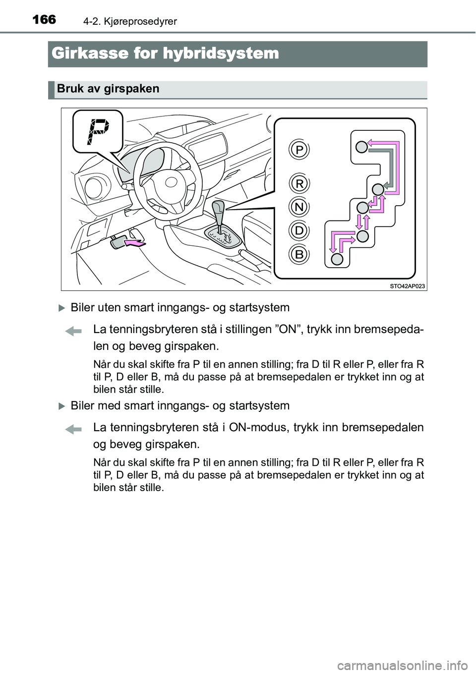 TOYOTA YARIS HYBRID 2014  Instruksjoner for bruk (in Norwegian) 1664-2. Kjøreprosedyrer
Girkasse for hybridsystem
�XBiler uten smart inngangs- og startsystem
La tenningsbryteren stå i stillingen ”ON”, trykk inn bremsepeda-
len og beveg girspaken.
Når du ska