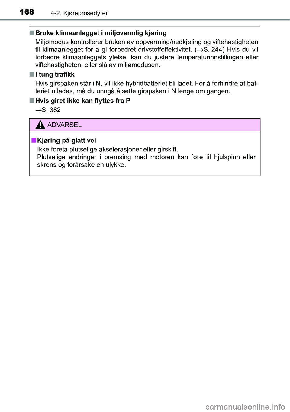 TOYOTA YARIS HYBRID 2014  Instruksjoner for bruk (in Norwegian) 1684-2. Kjøreprosedyrer
■Bruke klimaanlegget i miljøvennlig kjøring
Miljømodus kontrollerer bruken av oppvarming/nedkjøling og viftehastigheten
til klimaanlegget for å gi forbedret drivstoffef