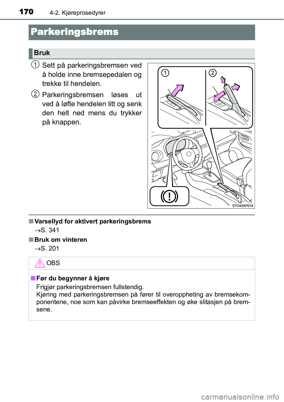 TOYOTA YARIS HYBRID 2014 Instruksjoner for bruk (in Norwegian) 1704-2. Kjøreprosedyrer
Parkeringsbrems
Sett på parkeringsbremsen ved
å holde inne bremsepedalen og
trekke til hendelen.
Parkeringsbremsen løses ut
ved å løfte hendelen litt og senk
den helt ned TOYOTA YARIS HYBRID 2014 Instruksjoner for bruk (in Norwegian) 1704-2. Kjøreprosedyrer
Parkeringsbrems
Sett på parkeringsbremsen ved
å holde inne bremsepedalen og
trekke til hendelen.
Parkeringsbremsen løses ut
ved å løfte hendelen litt og senk
den helt ned