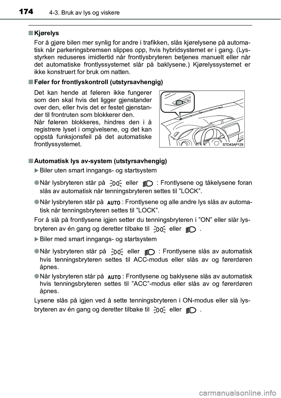 TOYOTA YARIS HYBRID 2014 Instruksjoner for bruk (in Norwegian) 1744-3. Bruk av lys og viskere
■Kjørelys
For å gjøre bilen mer synlig for andre i trafikken, slås kjørelysene på automa-
tisk når parkeringsbremsen slippes opp, hvis hybridsystemet er i gang. TOYOTA YARIS HYBRID 2014 Instruksjoner for bruk (in Norwegian) 1744-3. Bruk av lys og viskere
■Kjørelys
For å gjøre bilen mer synlig for andre i trafikken, slås kjørelysene på automa-
tisk når parkeringsbremsen slippes opp, hvis hybridsystemet er i gang.