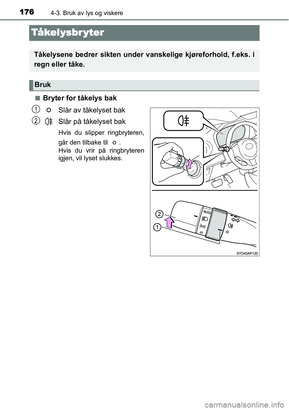 TOYOTA YARIS HYBRID 2014  Instruksjoner for bruk (in Norwegian) 1764-3. Bruk av lys og viskere
Tåkelysbr yter
■Bryter for tåkelys bak
Slår av tåkelyset bak
Slår på tåkelyset bak
Hvis du slipper ringbryteren,
går den tilbake til  . 
Hvis du vrir på ringb