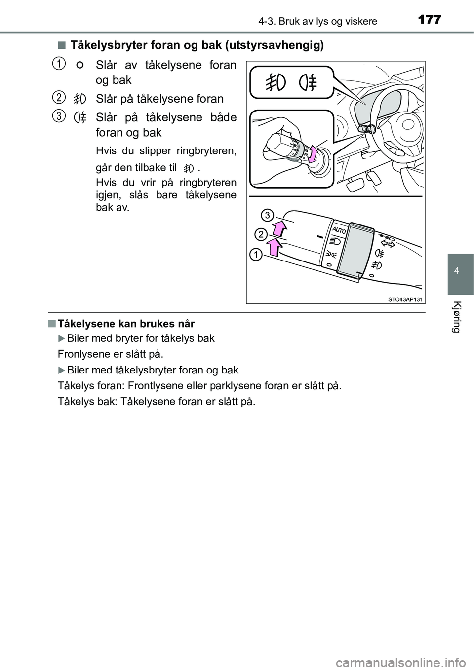 TOYOTA YARIS HYBRID 2014  Instruksjoner for bruk (in Norwegian) 1774-3. Bruk av lys og viskere
4
Kjøring
■Tåkelysbryter foran og bak (utstyrsavhengig)
Slår av tåkelysene foran
og bak
Slår på tåkelysene foran
Slår på tåkelysene både
foran og bak
Hvis d