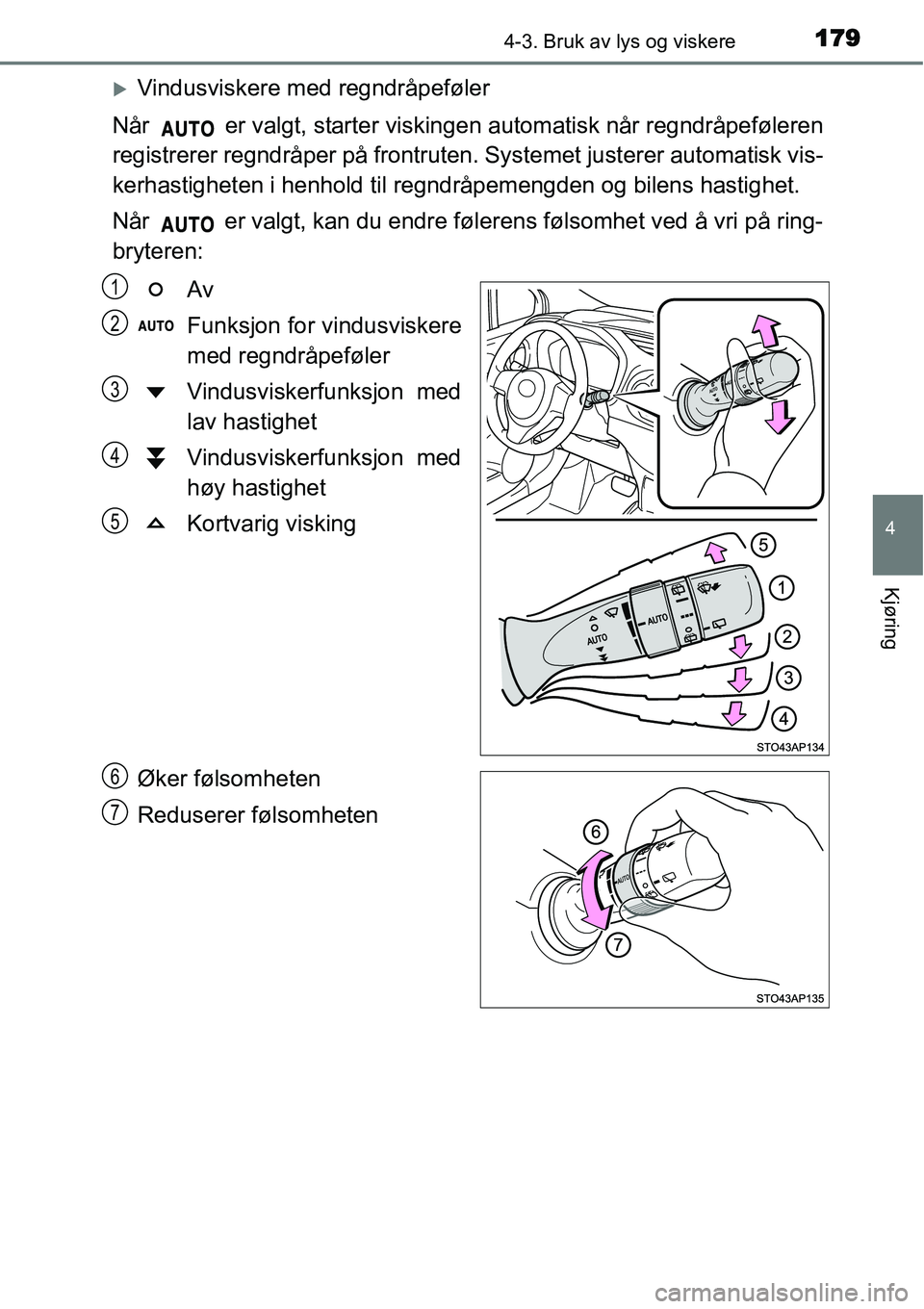 TOYOTA YARIS HYBRID 2014  Instruksjoner for bruk (in Norwegian) 1794-3. Bruk av lys og viskere
4
Kjøring
�XVindusviskere med regndråpeføler
Når   er valgt, starter viskingen automatisk når regndråpeføleren
registrerer regndråper på frontruten. Systemet ju