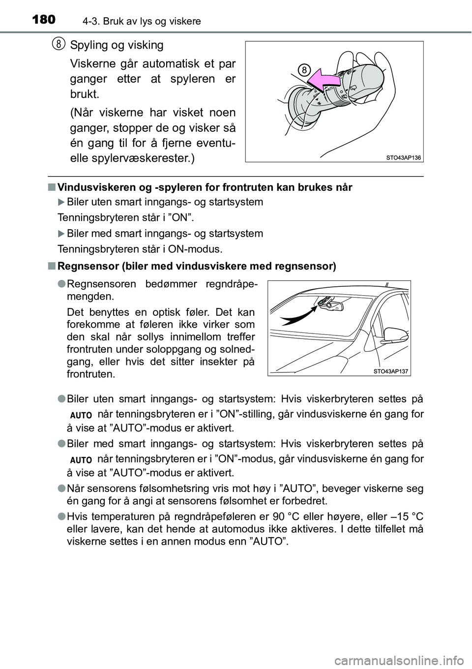 TOYOTA YARIS HYBRID 2014  Instruksjoner for bruk (in Norwegian) 1804-3. Bruk av lys og viskere
Spyling og visking
Viskerne går automatisk et par
ganger etter at spyleren er
brukt.
(Når viskerne har visket noen
ganger, stopper de og visker så
én gang til for å