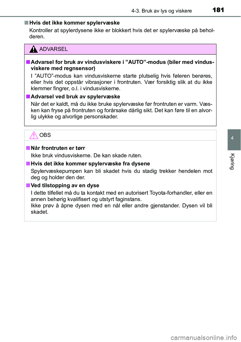 TOYOTA YARIS HYBRID 2014  Instruksjoner for bruk (in Norwegian) 1814-3. Bruk av lys og viskere
4
Kjøring
■Hvis det ikke kommer spylervæske
Kontroller at spylerdysene ikke er blokkert hvis det er spylervæske på behol-
deren.
ADVARSEL
■Advarsel for bruk av v