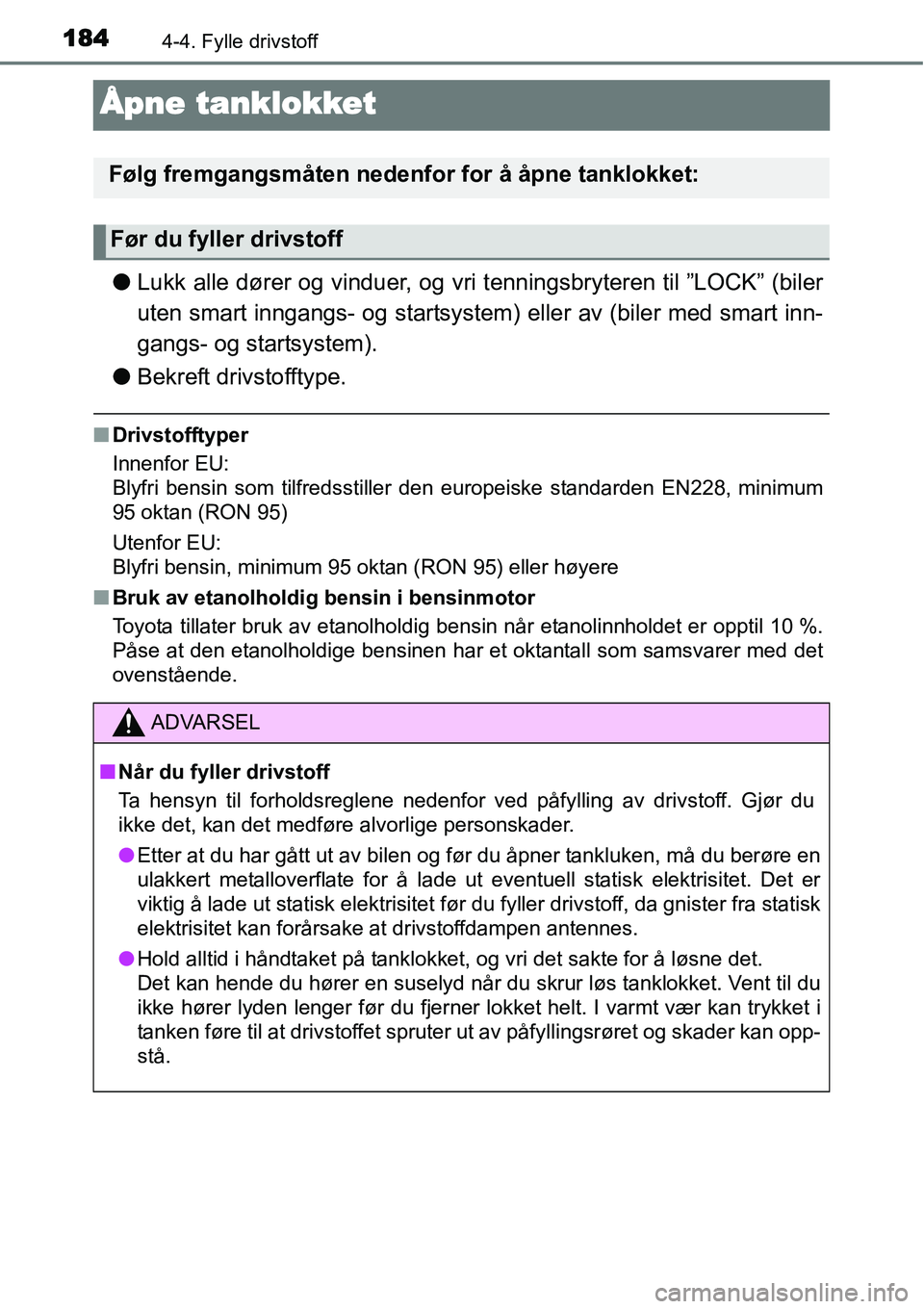 TOYOTA YARIS HYBRID 2014  Instruksjoner for bruk (in Norwegian) 1844-4. Fylle drivstoff
Åpne tanklokket
●Lukk alle dører og vinduer, og vri tenningsbryteren til ”LOCK” (biler
uten smart inngangs- og startsystem) eller av (biler med smart inn-
gangs- og sta