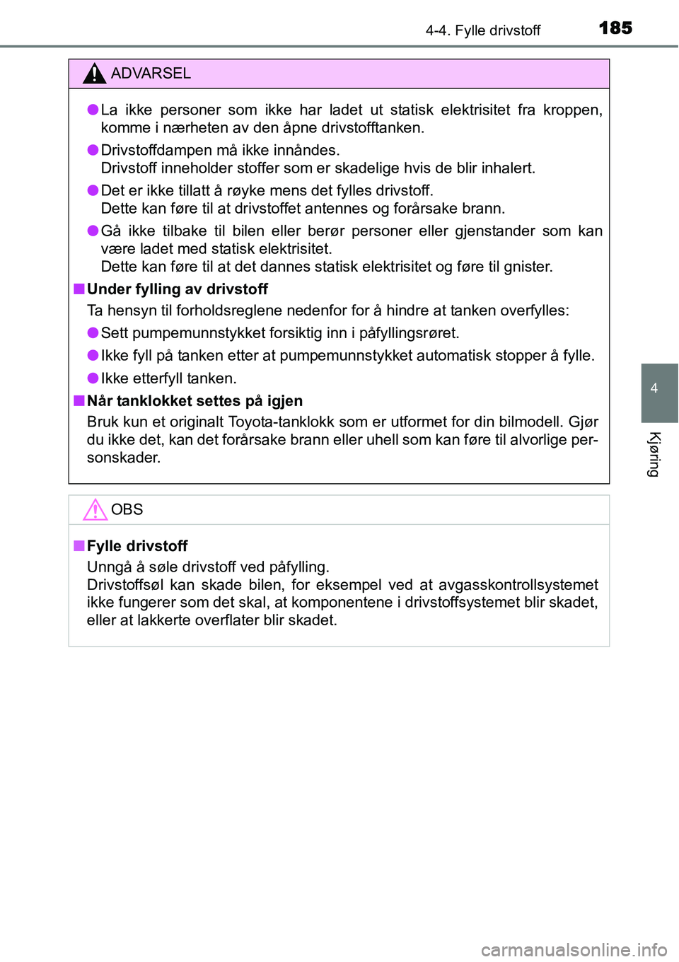 TOYOTA YARIS HYBRID 2014  Instruksjoner for bruk (in Norwegian) 1854-4. Fylle drivstoff
4
Kjøring
ADVARSEL
●La ikke personer som ikke har ladet ut statisk elektrisitet fra kroppen,
komme i nærheten av den åpne drivstofftanken.
●Drivstoffdampen må ikke inn