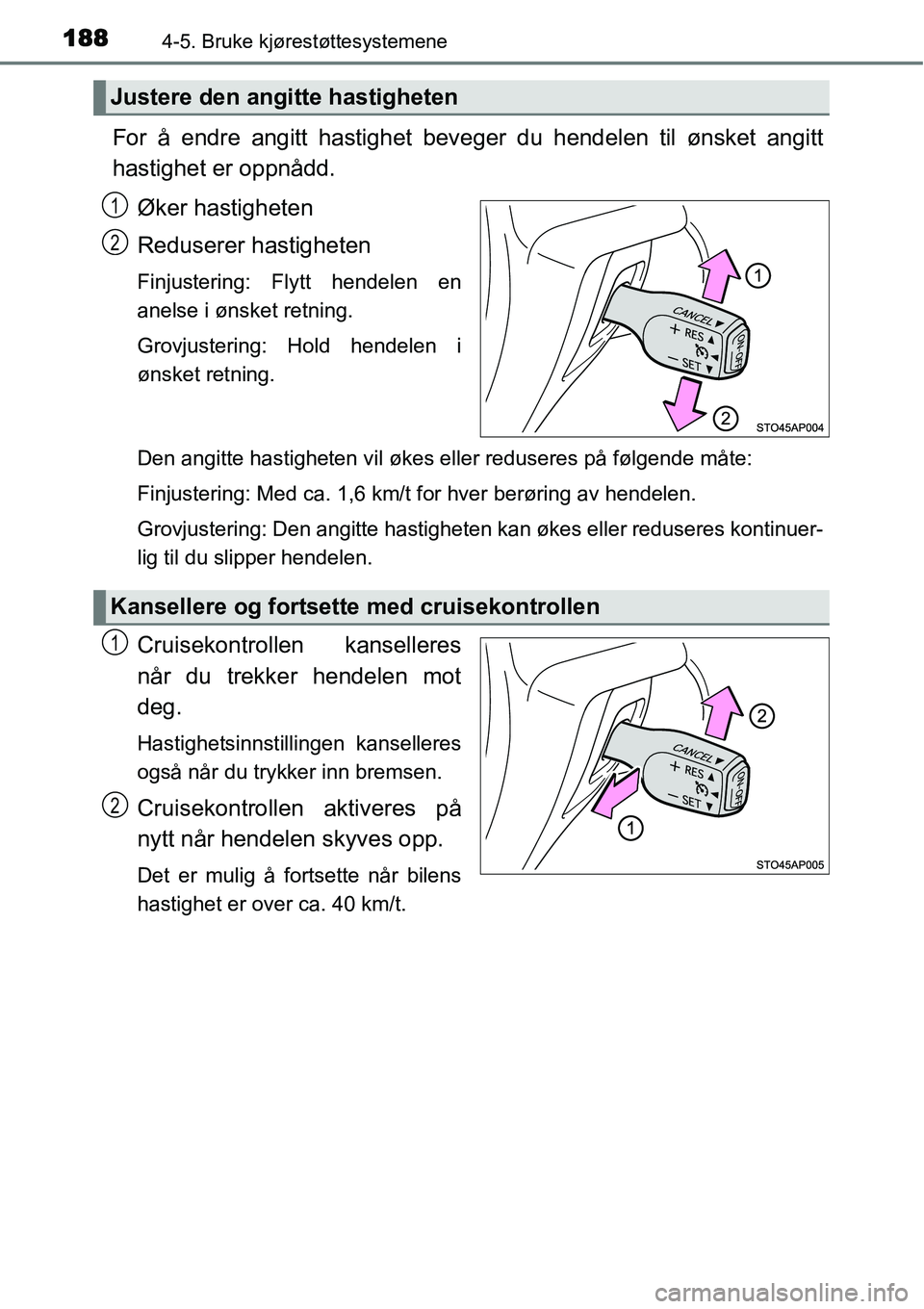 TOYOTA YARIS HYBRID 2014  Instruksjoner for bruk (in Norwegian) 1884-5. Bruke kjørestøttesystemene
For å endre angitt hastighet beveger du hendelen til ønsket angitt
hastighet er oppnådd.
Øker hastigheten
Reduserer hastigheten
Finjustering: Flytt hendelen en
