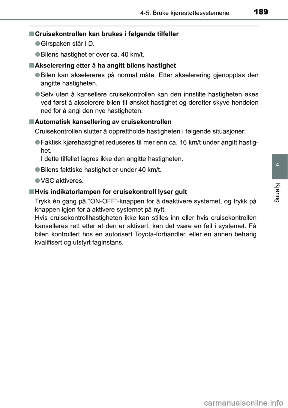 TOYOTA YARIS HYBRID 2014 Instruksjoner for bruk (in Norwegian) 1894-5. Bruke kjørestøttesystemene
4
Kjøring
■Cruisekontrollen kan brukes i følgende tilfeller
●Girspaken står i D.
●Bilens hastighet er over ca. 40 km/t.
■Akselerering etter å ha angitt TOYOTA YARIS HYBRID 2014 Instruksjoner for bruk (in Norwegian) 1894-5. Bruke kjørestøttesystemene
4
Kjøring
■Cruisekontrollen kan brukes i følgende tilfeller
●Girspaken står i D.
●Bilens hastighet er over ca. 40 km/t.
■Akselerering etter å ha angitt